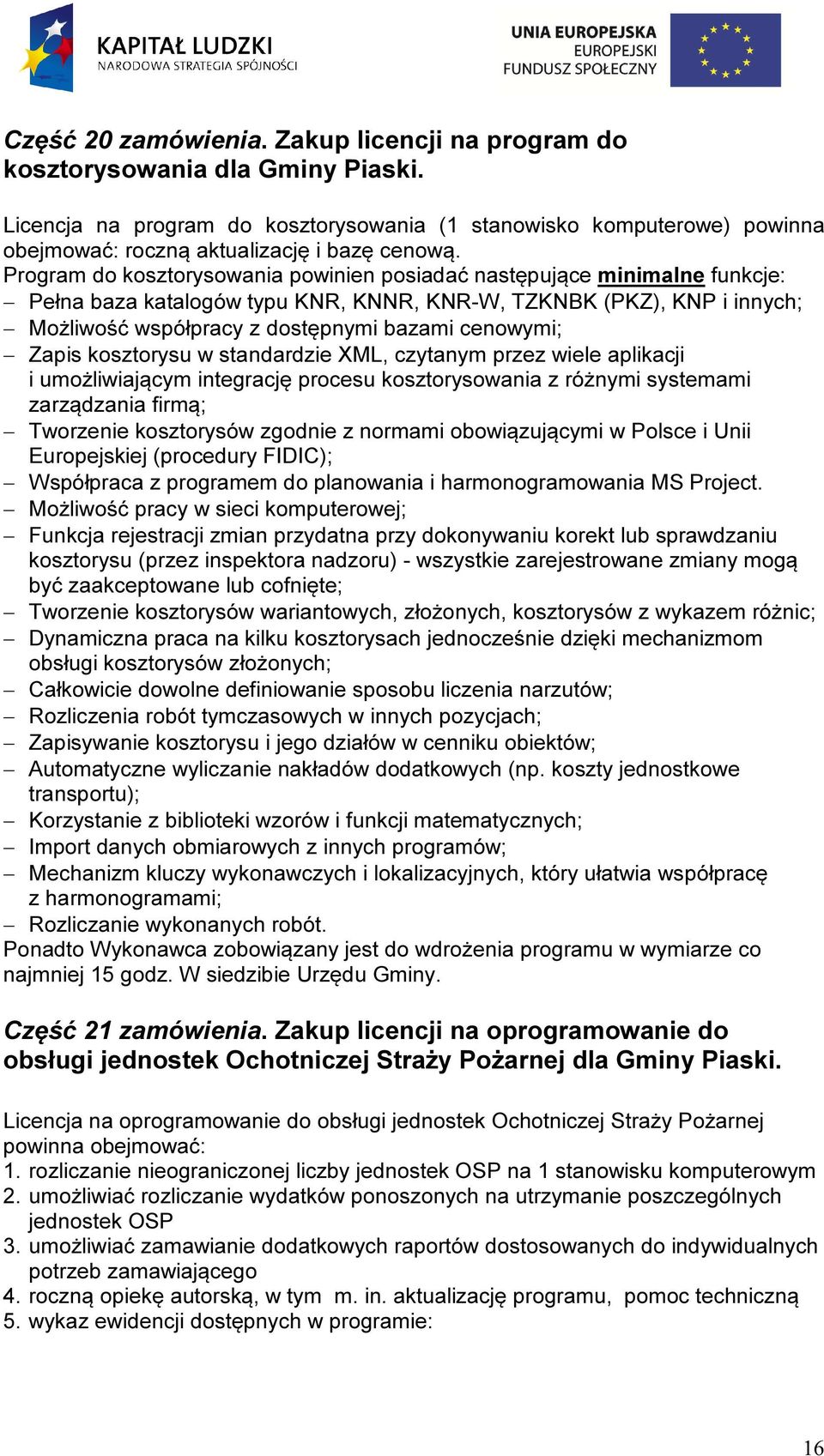 Program do kosztorysowania powinien posiadać następujące minimalne funkcje: Pełna baza katalogów typu KNR, KNNR, KNR-W, TZKNBK (PKZ), KNP i innych; Możliwość współpracy z dostępnymi bazami cenowymi;