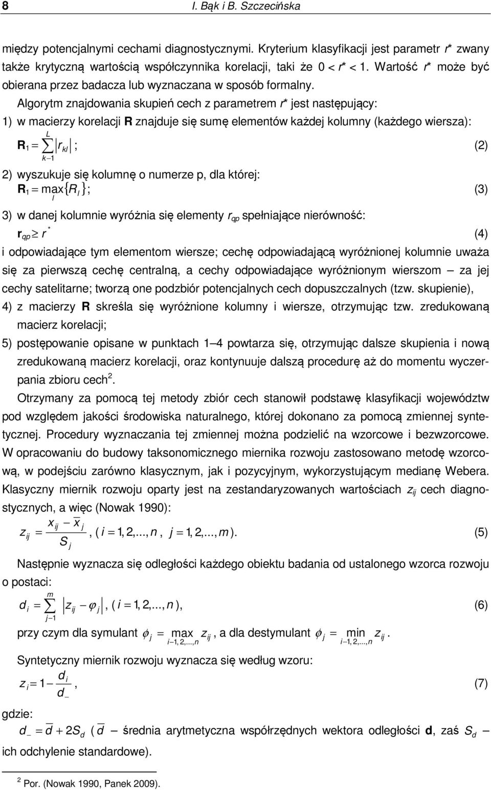 Algorytm znadowania skupień cech z parametrem r est następuący: 1) w macierzy korelaci R znadue się sumę elementów każde kolumny (każdego wiersza): R 1 = L r kl k 1 ; (2) 2) wyszukue się kolumnę o