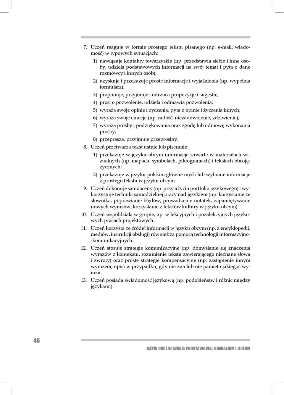 wypełnia formularz); 3) proponuje, przyjmuje i odrzuca propozycje i sugestie; 4) prosi o pozwolenie, udziela i odmawia pozwolenia; 5) wyraża swoje opinie i życzenia, pyta o opinie i życzenia innych;