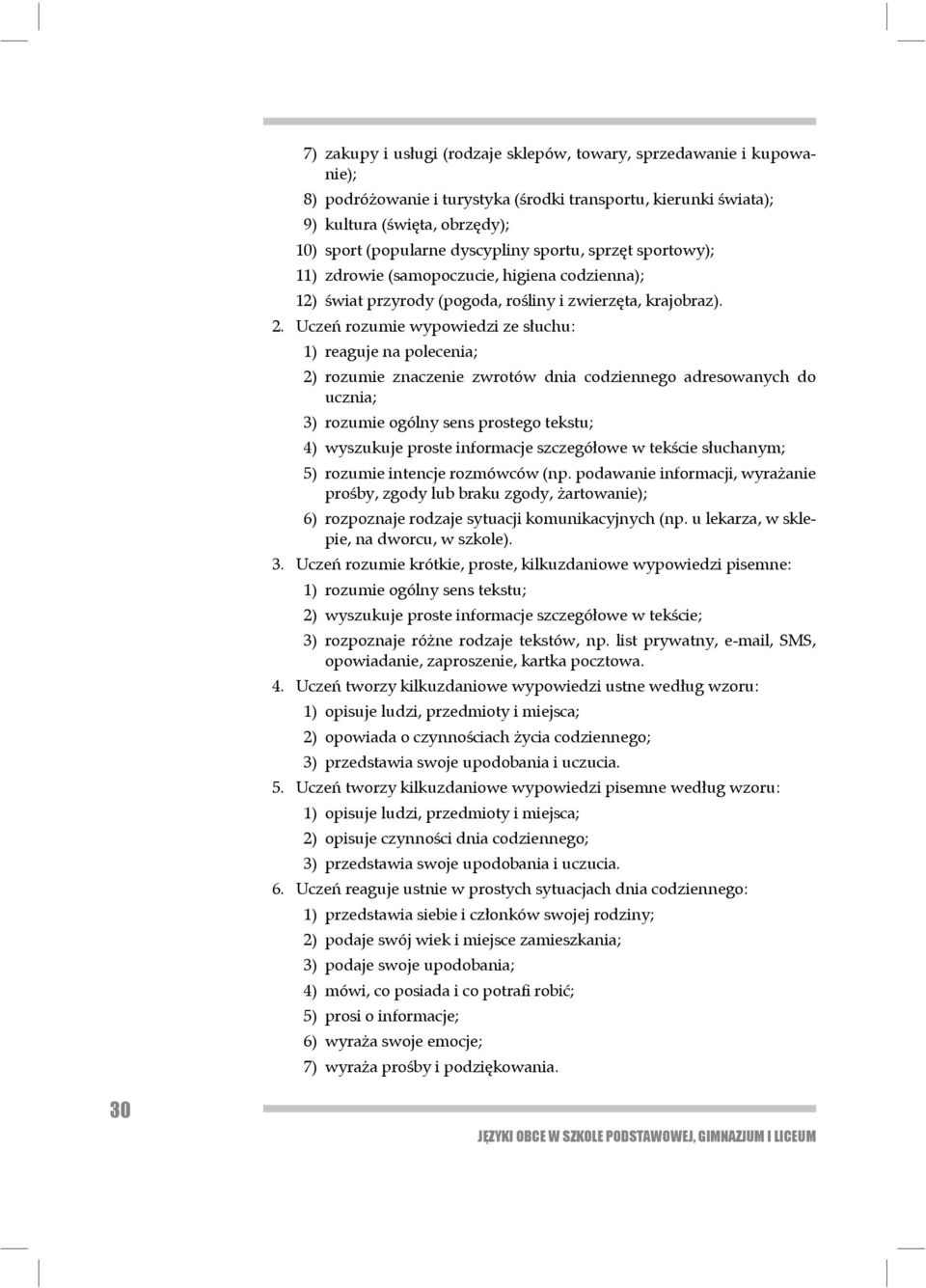 Uczeń rozumie wypowiedzi ze słuchu: 1) reaguje na polecenia; 2) rozumie znaczenie zwrotów dnia codziennego adresowanych do ucznia; 3) rozumie ogólny sens prostego tekstu; 4) wyszukuje proste