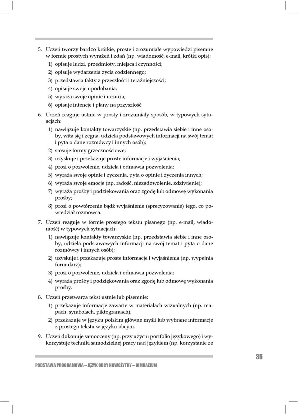 upodobania; 5) wyraża swoje opinie i uczucia; 6) opisuje intencje i plany na przyszłość. 6. Uczeń reaguje ustnie w prosty i zrozumiały sposób, w typowych sytuacjach: 1) nawiązuje kontakty towarzyskie (np.