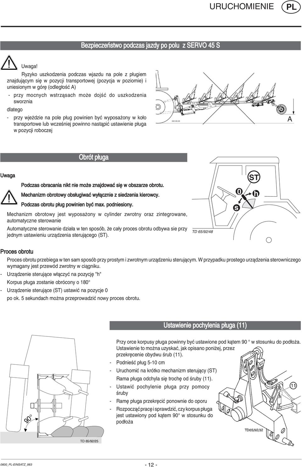 sworznia dlatego - przy wjeüdzie na pole p ug powinien byê wyposaøony w ko o transportowe lub wczeúniej powinno nastπpiê ustawienie p uga w pozycji roboczej ObrÛt p uga Uwaga Podczas obracania nikt