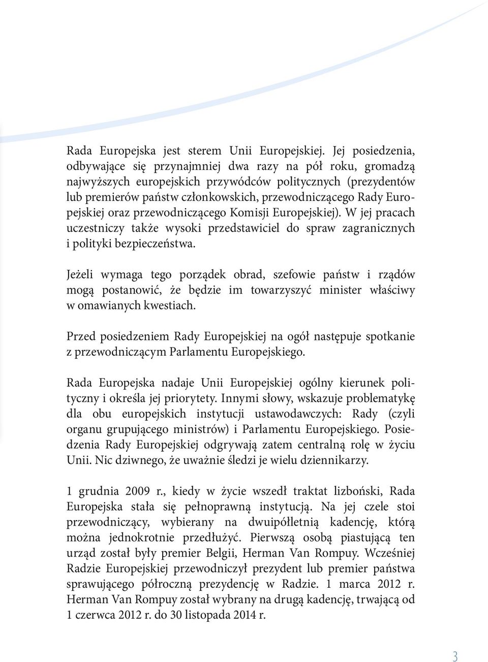 Europejskiej oraz przewodniczącego Komisji Europejskiej). W jej pracach uczestniczy także wysoki przedstawiciel do spraw zagranicznych i polityki bezpieczeństwa.