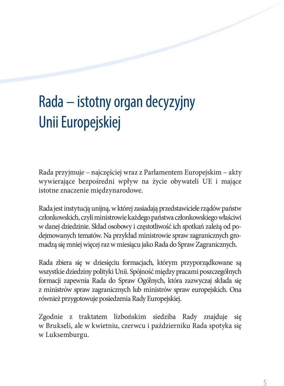 Skład osobowy i częstotliwość ich spotkań zależą od podejmowanych tematów. Na przykład ministrowie spraw zagranicznych gromadzą się mniej więcej raz w miesiącu jako Rada do Spraw Zagranicznych.