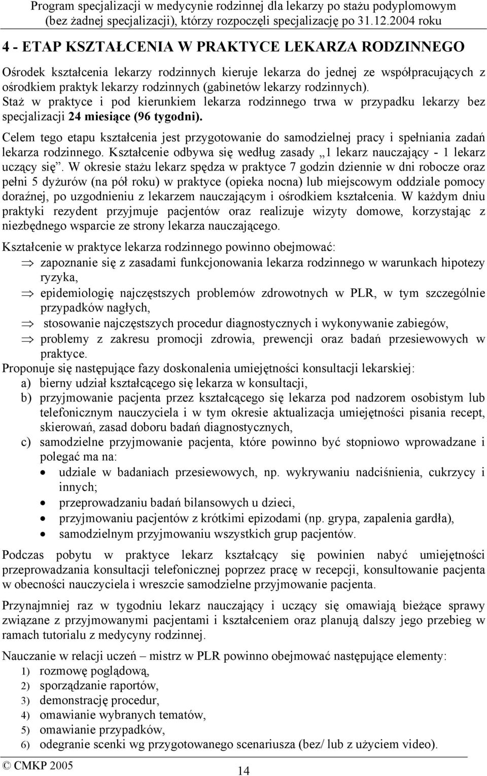 Celem tego etapu kształcenia jest przygotowanie do samodzielnej pracy i spełniania zadań lekarza rodzinnego. Kształcenie odbywa się według zasady 1 lekarz nauczający - 1 lekarz uczący się.