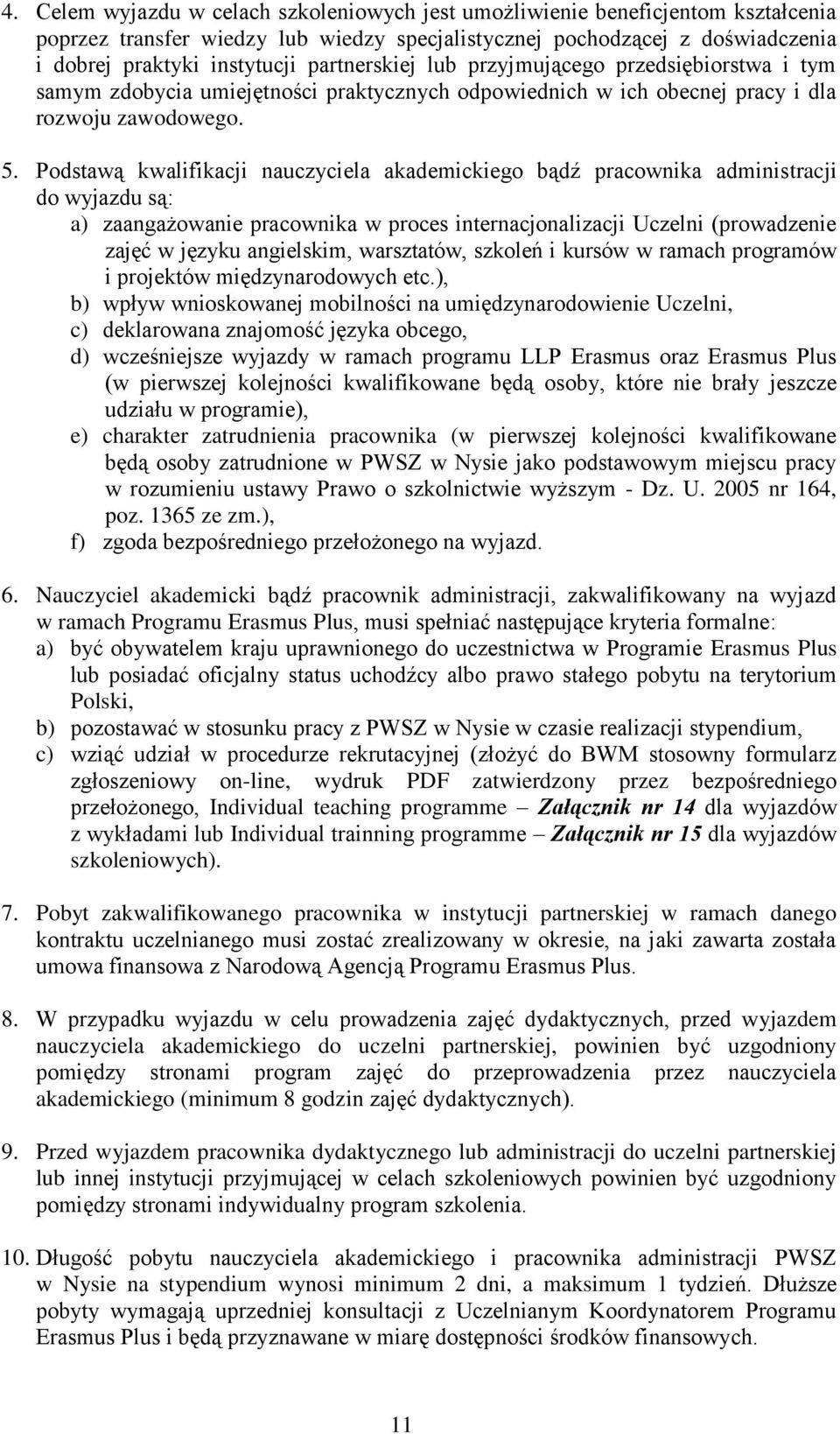 Podstawą kwalifikacji nauczyciela akademickiego bądź pracownika administracji do wyjazdu są: a) zaangażowanie pracownika w proces internacjonalizacji Uczelni (prowadzenie zajęć w języku angielskim,