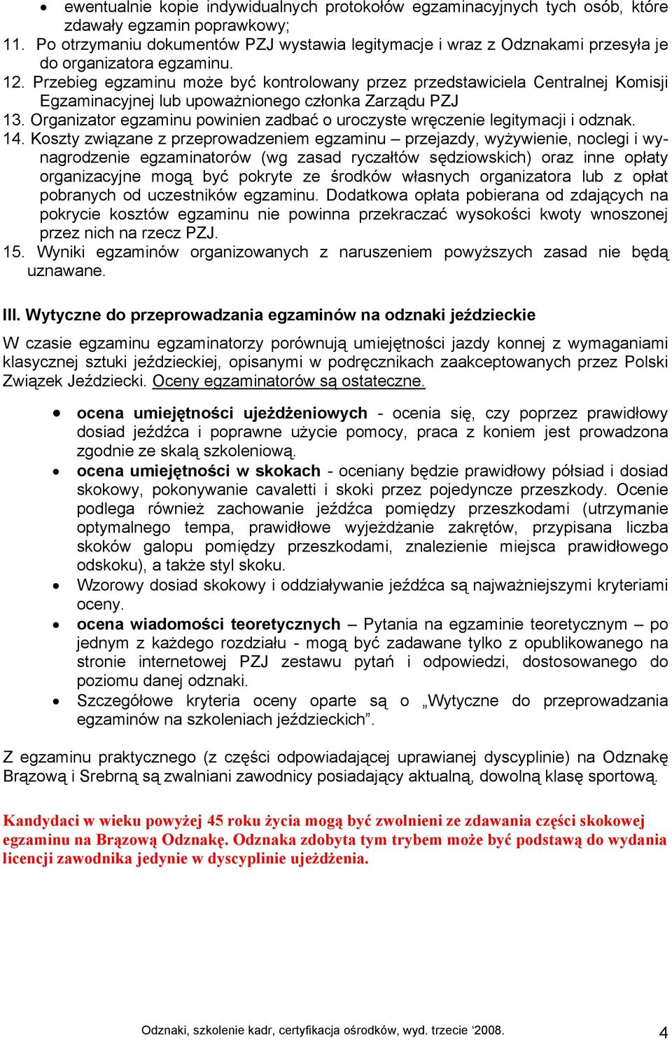 Przebieg egzaminu może być kontrolowany przez przedstawiciela Centralnej Komisji Egzaminacyjnej lub upoważnionego członka Zarządu PZJ 13.