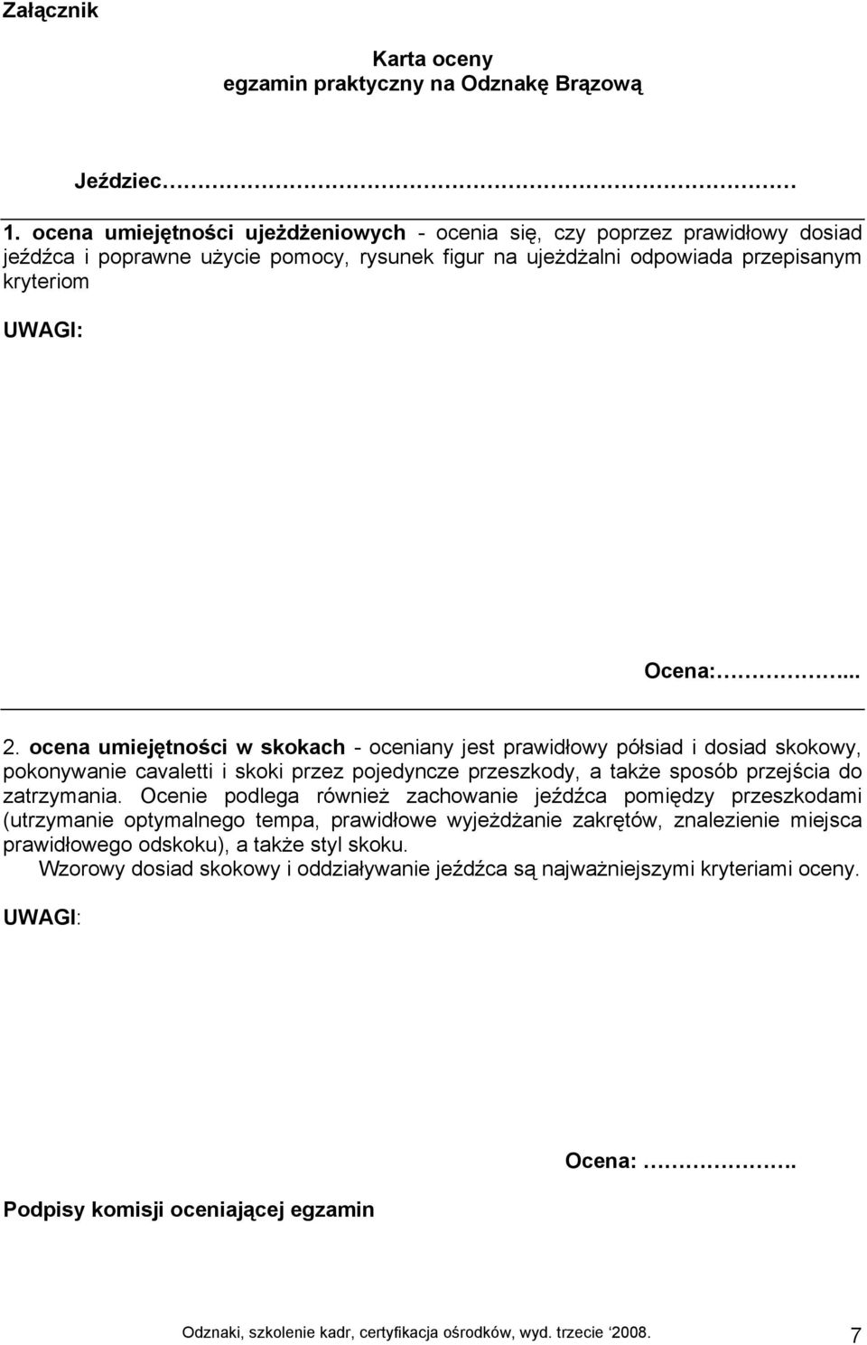 ocena umiejętności w skokach - oceniany jest prawidłowy półsiad i dosiad skokowy, pokonywanie cavaletti i skoki przez pojedyncze przeszkody, a także sposób przejścia do zatrzymania.