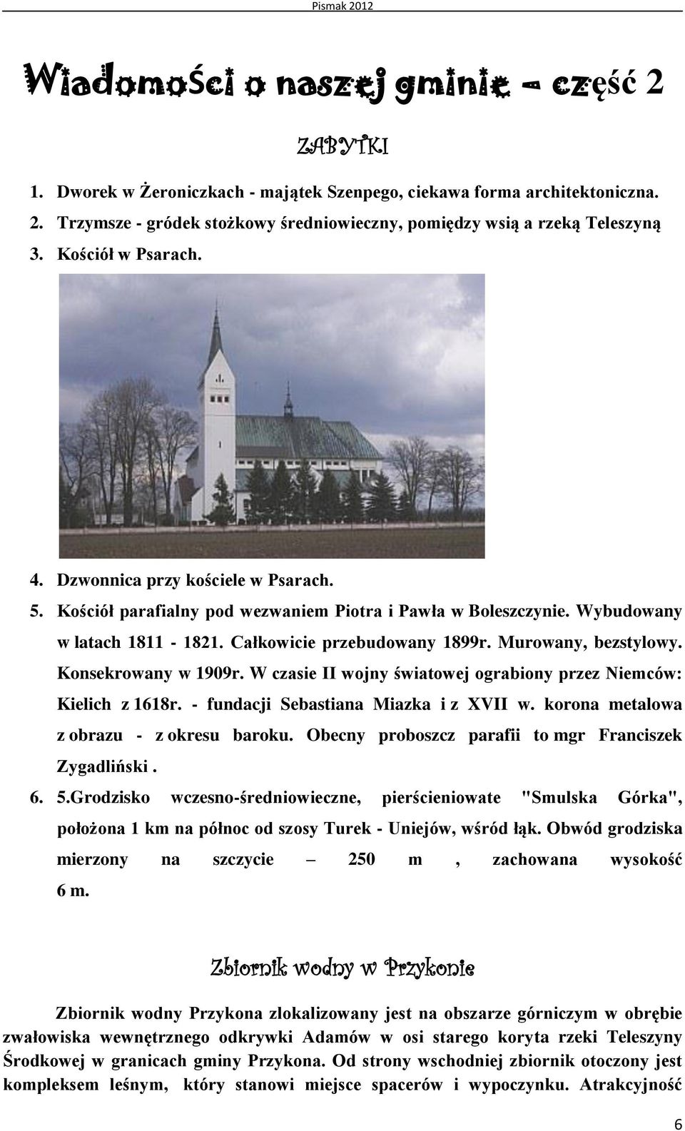 Murowany, bezstylowy. Konsekrowany w 1909r. W czasie II wojny światowej ograbiony przez Niemców: Kielich z 1618r. - fundacji Sebastiana Miazka i z XVII w. korona metalowa z obrazu - z okresu baroku.