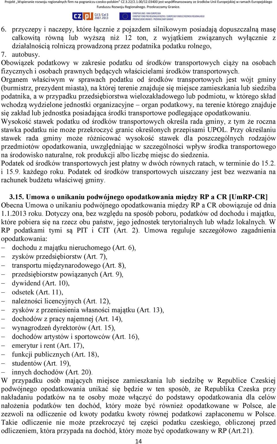 Obowiązek podatkowy w zakresie podatku od środków transportowych ciąży na osobach fizycznych i osobach prawnych będących właścicielami środków transportowych.