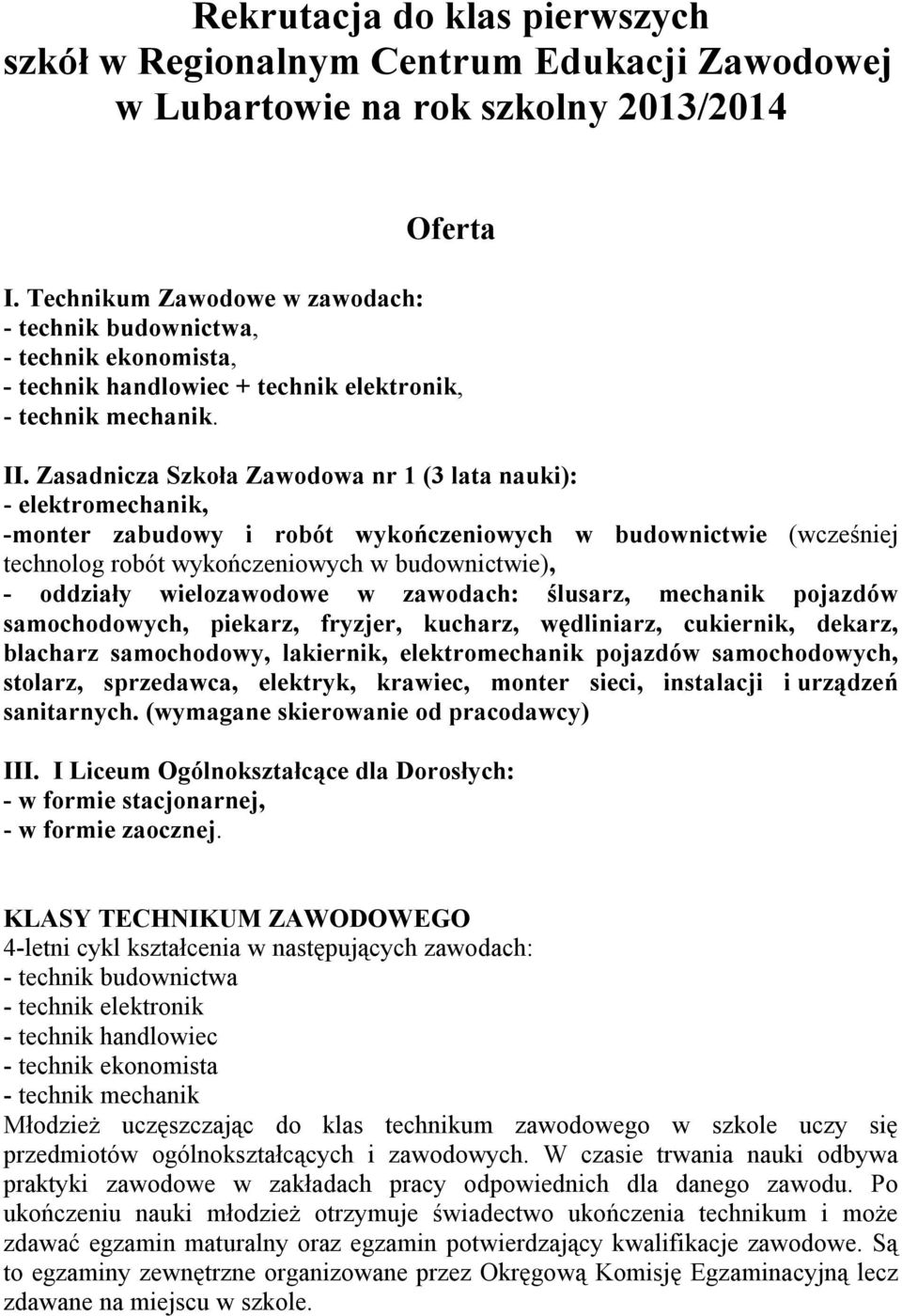 Zasadnicza Szkoła Zawodowa nr 1 (3 lata nauki): - elektromechanik, -monter zabudowy i robót wykończeniowych w budownictwie (wcześniej technolog robót wykończeniowych w budownictwie), - oddziały