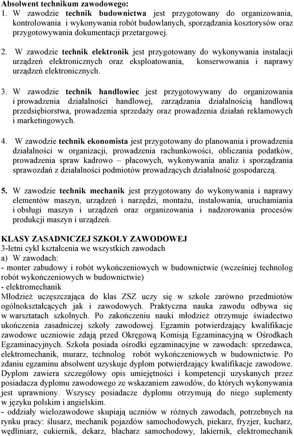 W zawodzie technik elektronik jest przygotowany do wykonywania instalacji urządzeń elektronicznych oraz eksploatowania, konserwowania i naprawy urządzeń elektronicznych. 3.