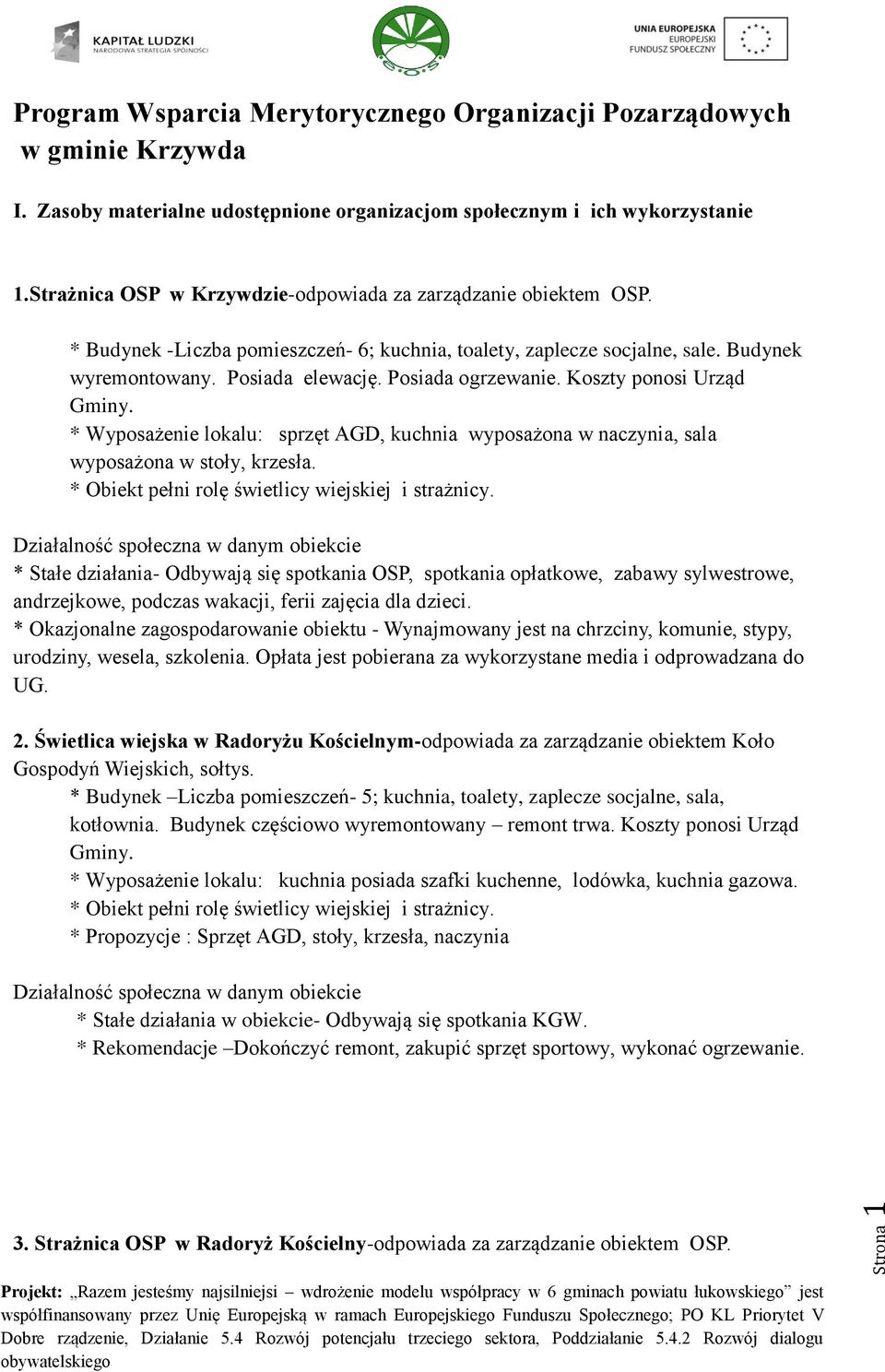 Posiada ogrzewanie. Koszty ponosi Urząd Gminy. * Wyposażenie lokalu: sprzęt AGD, kuchnia wyposażona w naczynia, sala wyposażona w stoły, krzesła.