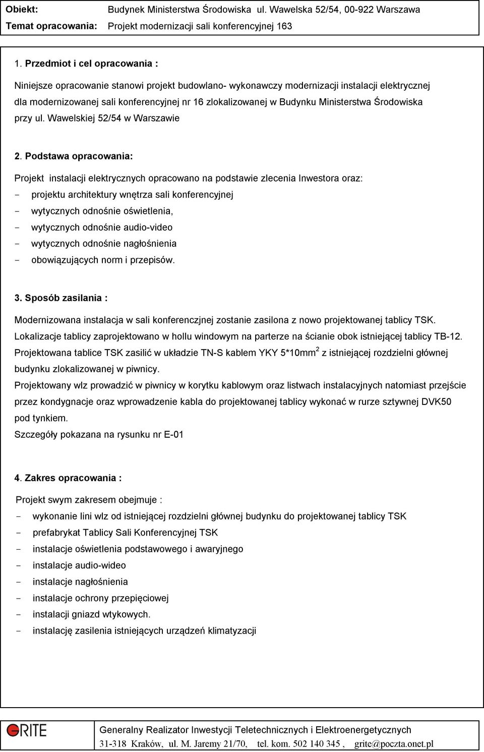 Podstawa opracowania: Projekt instalacji elektrycznych opracowano na podstawie zlecenia Inwestora oraz: - projektu architektury wnętrza sali konferencyjnej - wytycznych odnośnie oświetlenia, -