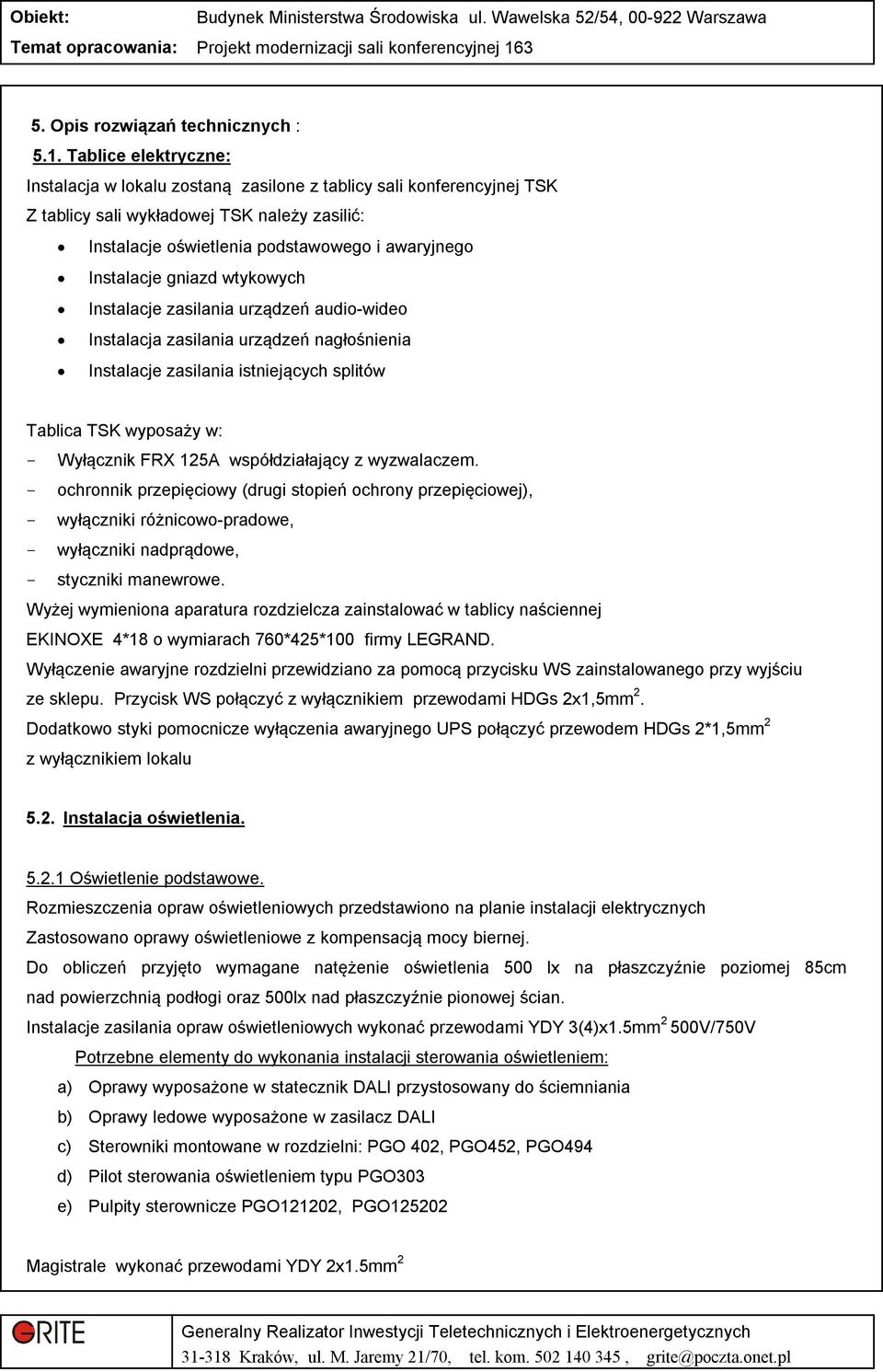 gniazd wtykowych Instalacje zasilania urządzeń audio-wideo Instalacja zasilania urządzeń nagłośnienia Instalacje zasilania istniejących splitów Tablica TSK wyposaży w: - Wyłącznik FRX 125A