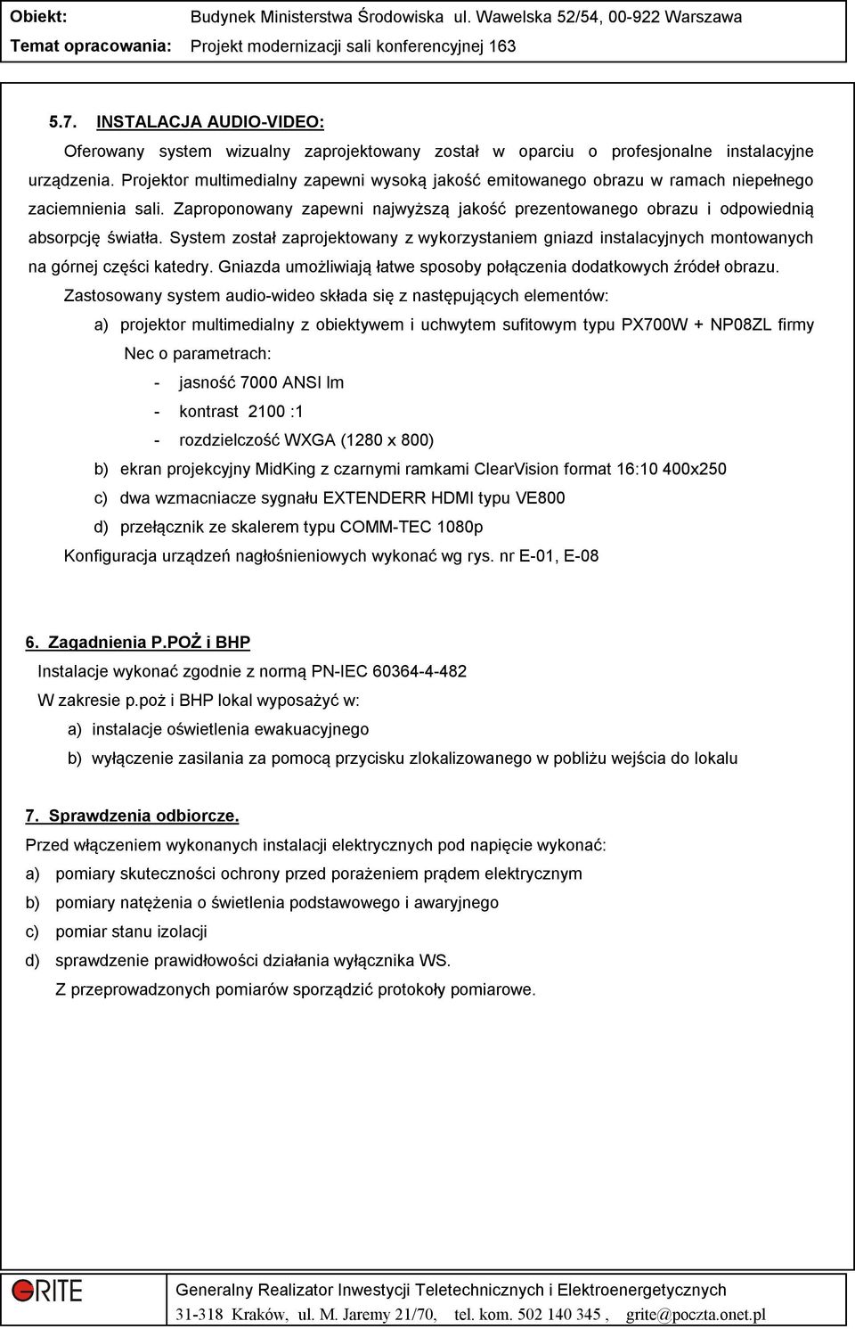 System został zaprojektowany z wykorzystaniem gniazd instalacyjnych montowanych na górnej części katedry. Gniazda umożliwiają łatwe sposoby połączenia dodatkowych źródeł obrazu.