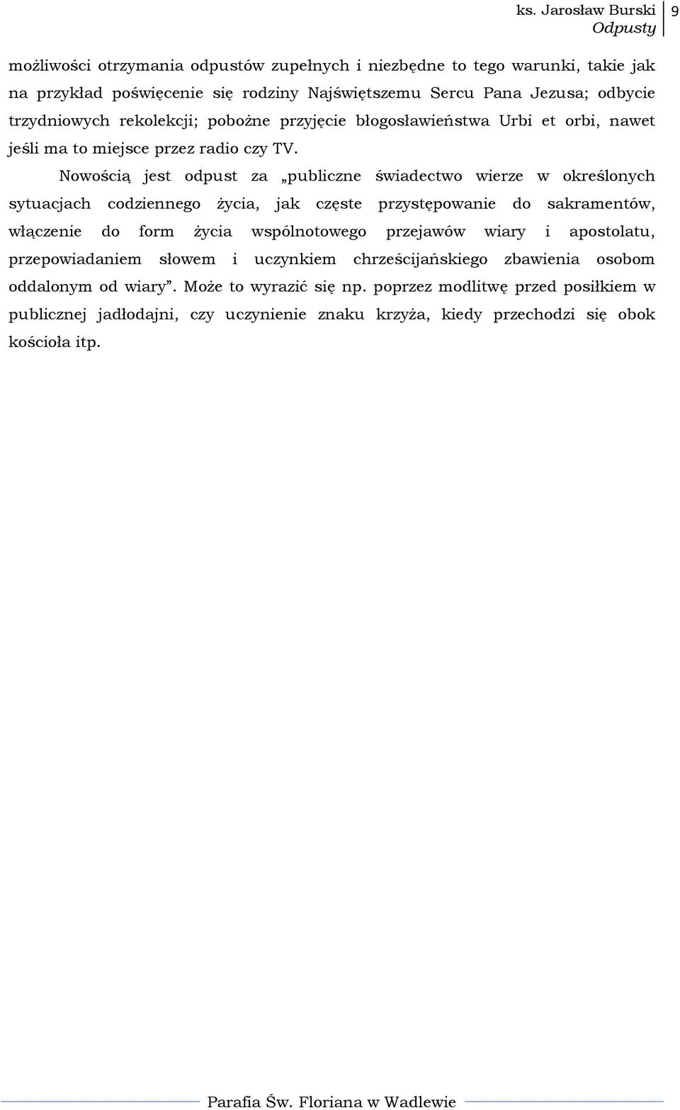 Nowością jest odpust za publiczne świadectwo wierze w określonych sytuacjach codziennego życia, jak częste przystępowanie do sakramentów, włączenie do form życia wspólnotowego