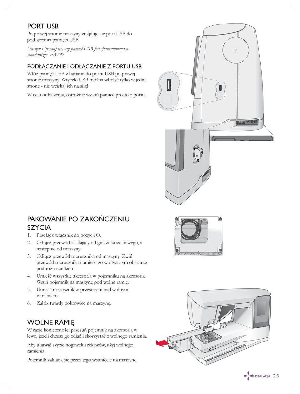 Wtyczki USB można włożyć tylko w jedną stronę - nie wciskaj ich na siłę! W celu odłączenia, ostrożnie wysuń pamięć prosto z portu. PAKOWANIE PO ZAKOŃCZENIU SZYCIA 1. Przełącz włącznik do pozycji O. 2.