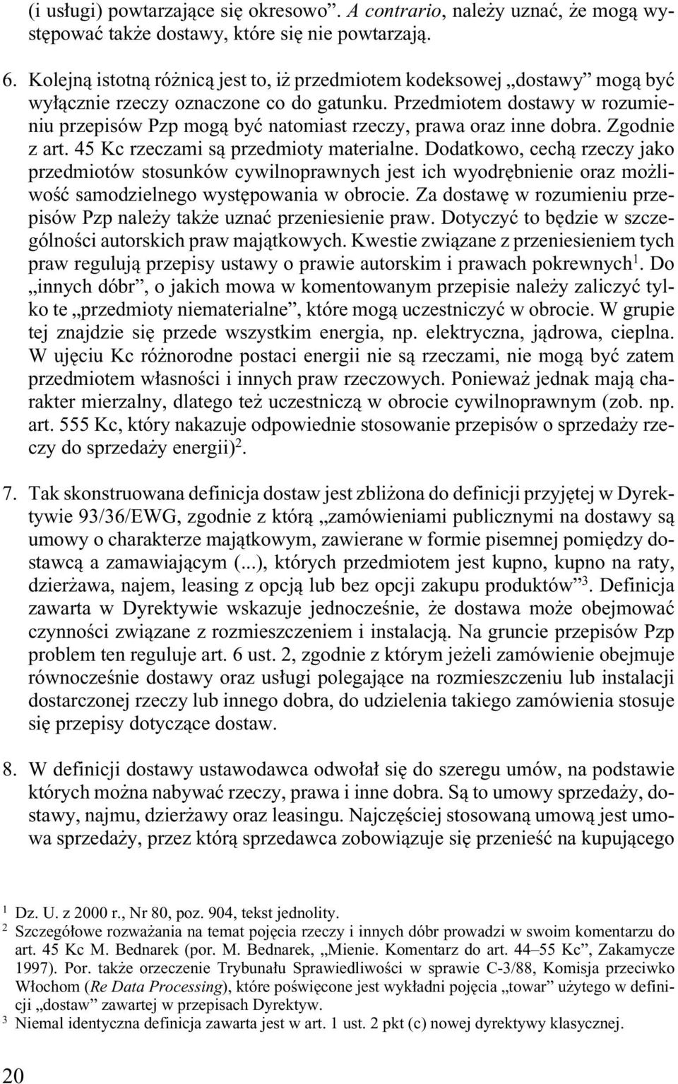 Przedmiotem dostawy w rozumieniu przepisów Pzp mogà byç natomiast rzeczy, prawa oraz inne dobra. Zgodnie z art. 45 Kc rzeczami sà przedmioty materialne.