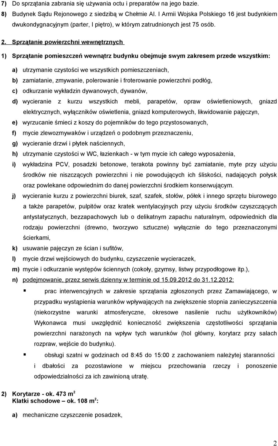 Sprzątanie powierzchni wewnętrznych 1) Sprzątanie pomieszczeń wewnątrz budynku obejmuje swym zakresem przede wszystkim: a) utrzymanie czystości we wszystkich pomieszczeniach, b) zamiatanie, zmywanie,