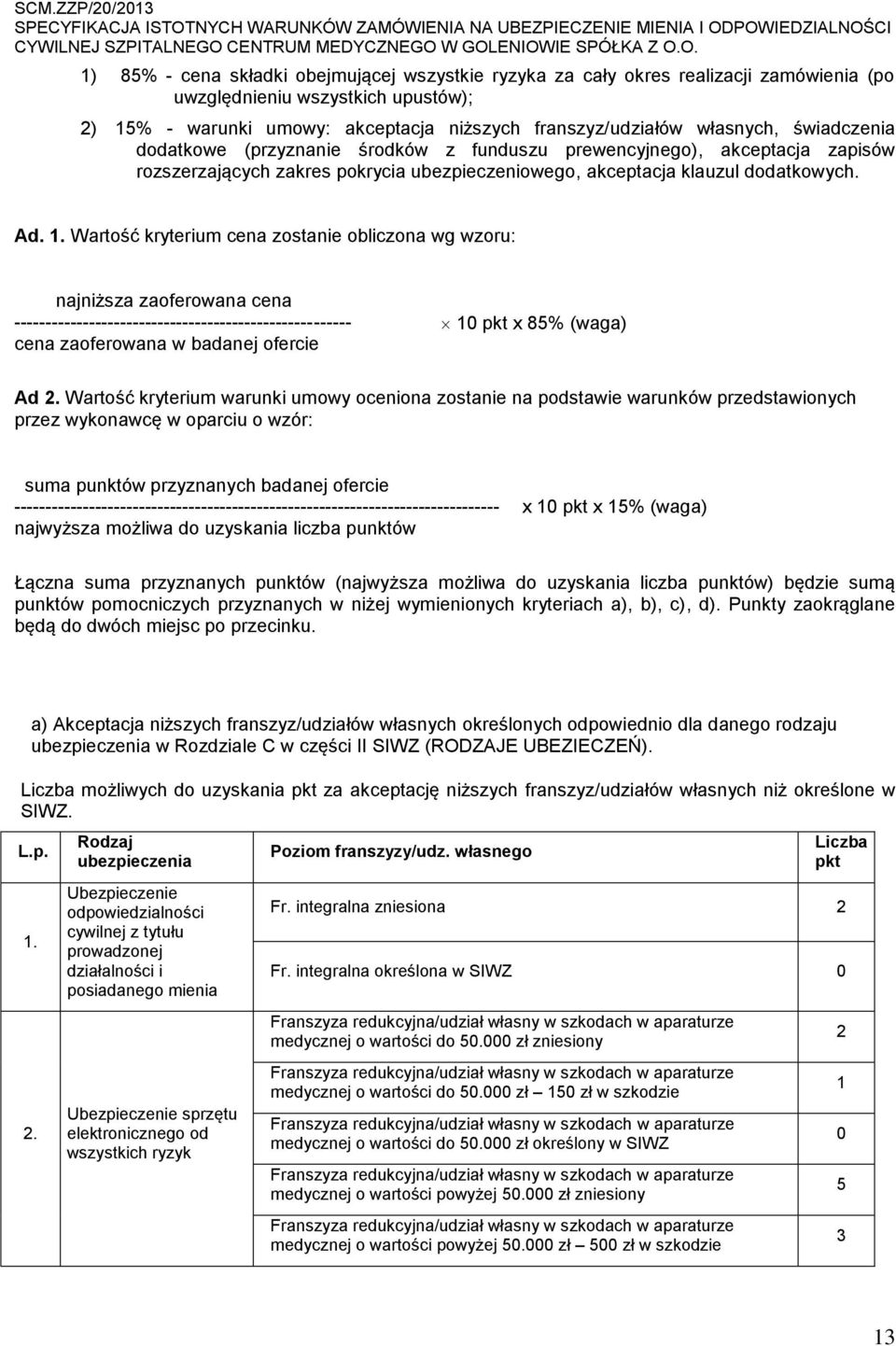 Wartość kryterium cena zostanie obliczona wg wzoru: najniższa zaoferowana cena ------------------------------------------------------ 10 pkt x 85% (waga) cena zaoferowana w badanej ofercie Ad 2.