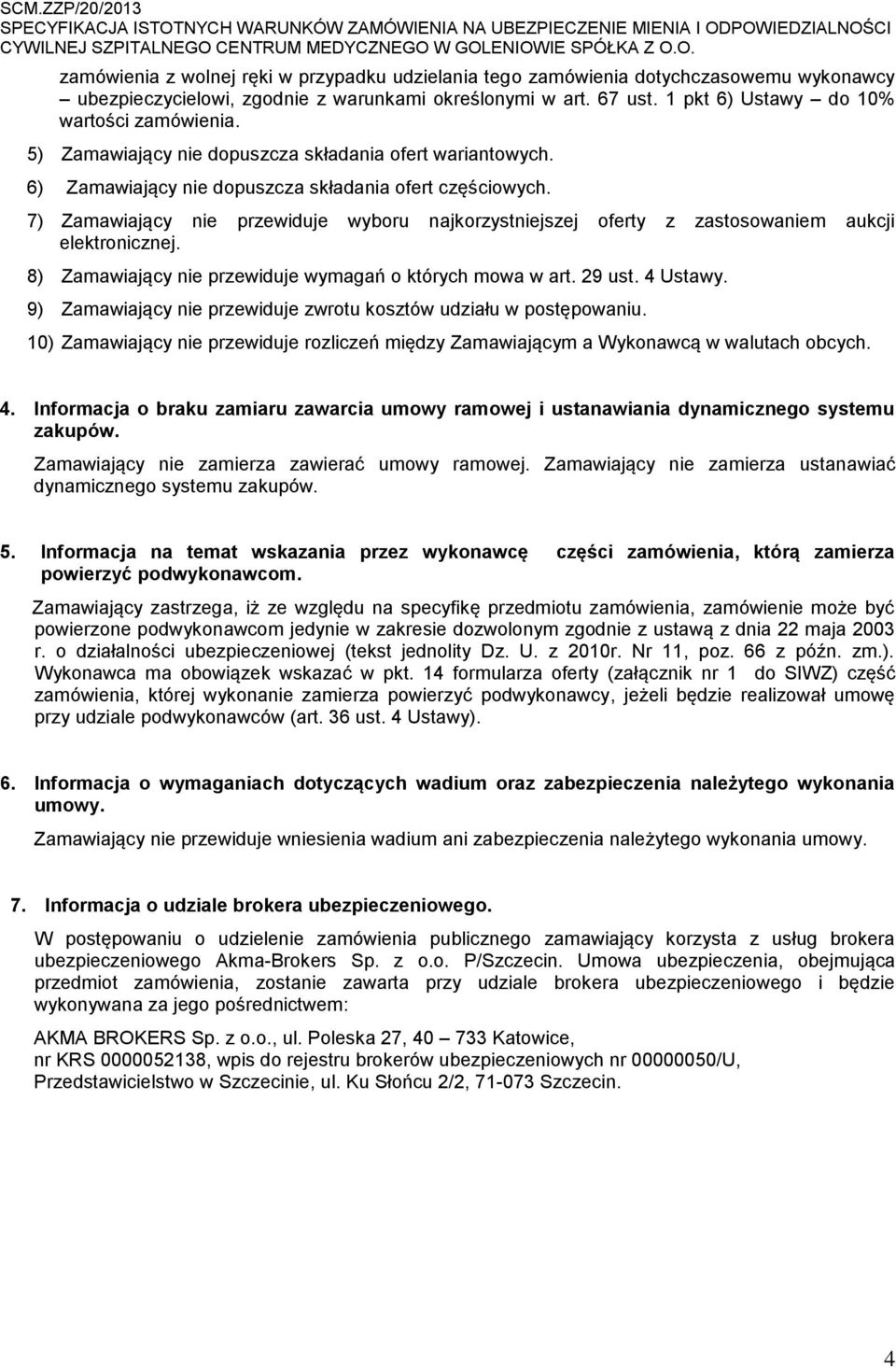 7) Zamawiający nie przewiduje wyboru najkorzystniejszej oferty z zastosowaniem aukcji elektronicznej. 8) Zamawiający nie przewiduje wymagań o których mowa w art. 29 ust. 4 Ustawy.