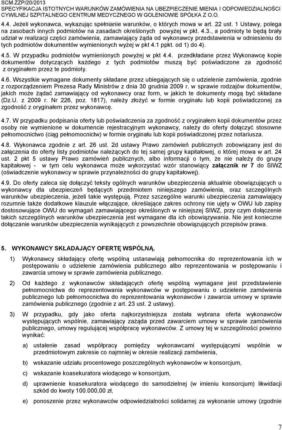 od 1) do 4). 4.5. W przypadku podmiotów wymienionych powyżej w pkt 4.4. przedkładane przez Wykonawcę kopie dokumentów dotyczących każdego z tych podmiotów muszą być poświadczone za zgodność z oryginałem przez te podmioty.