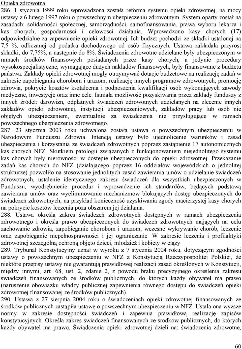 Wprowadzono kasy chorych (17) odpowiedzialne za zapewnienie opieki zdrowotnej. Ich budżet pochodzi ze składki ustalonej na 7,5 %, odliczanej od podatku dochodowego od osób fizycznych.