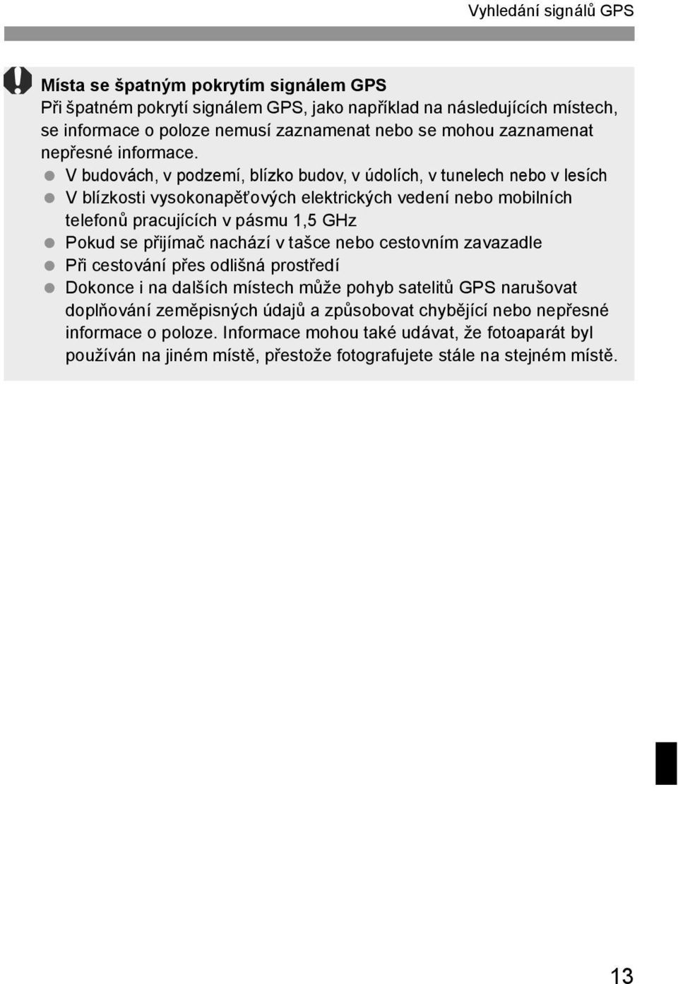 V budovách, v podzemí, blízko budov, v údolích, v tunelech nebo v lesích V blízkosti vysokonapěťových elektrických vedení nebo mobilních telefonů pracujících v pásmu 1,5 GHz Pokud se