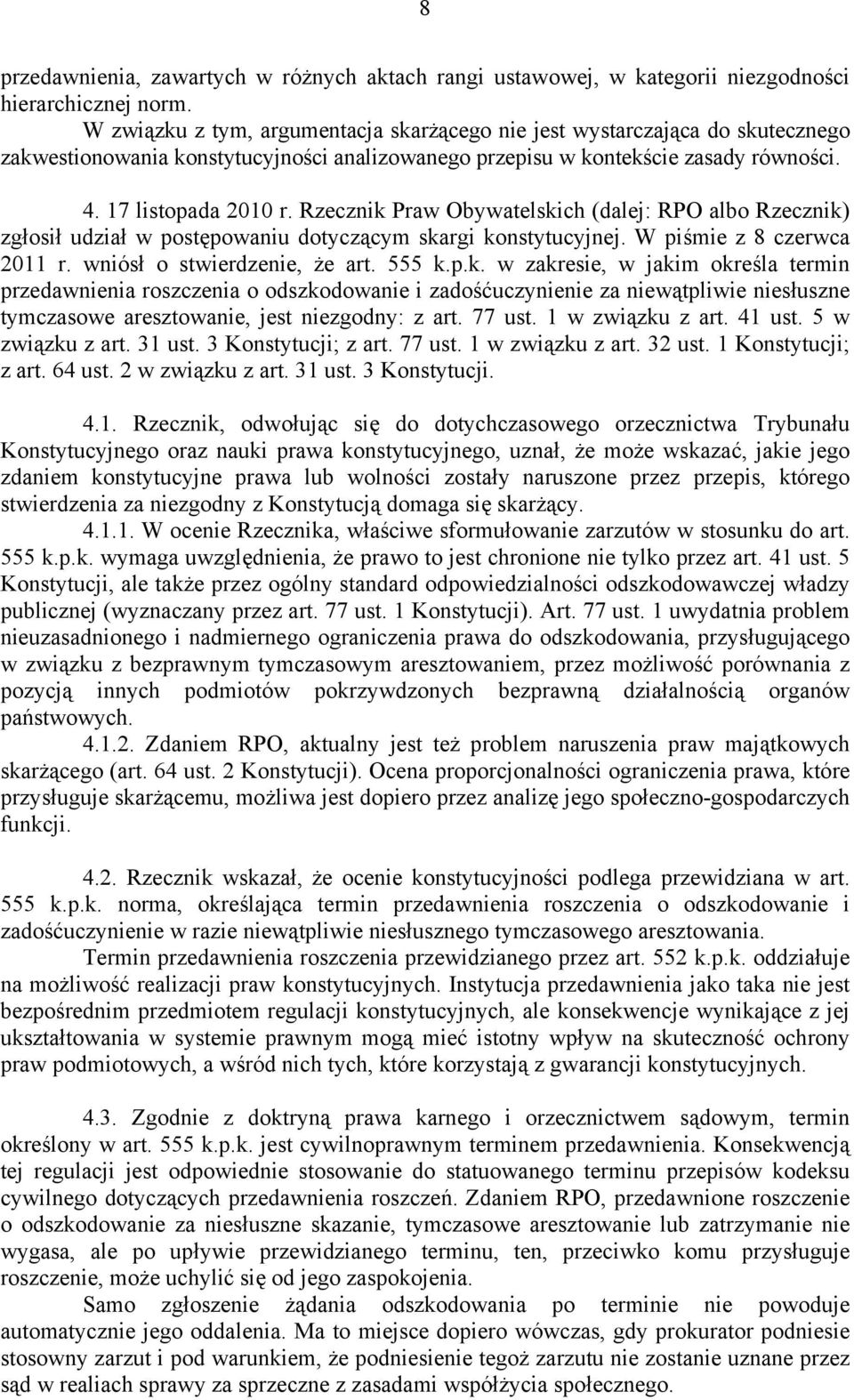 Rzecznik Praw Obywatelskich (dalej: RPO albo Rzecznik) zgłosił udział w postępowaniu dotyczącym skargi konstytucyjnej. W piśmie z 8 czerwca 2011 r. wniósł o stwierdzenie, że art. 555 k.p.k. w zakresie, w jakim określa termin przedawnienia roszczenia o odszkodowanie i zadośćuczynienie za niewątpliwie niesłuszne tymczasowe aresztowanie, jest niezgodny: z art.