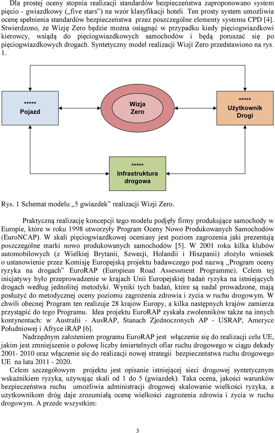 Stwierdzono, że Wizję Zero będzie można osiągnąć w przypadku kiedy pięciogwiazdkowi kierowcy, wsiądą do pięciogwiazdkowych samochodów i będą poruszać się po pięciogwiazdkowych drogach.