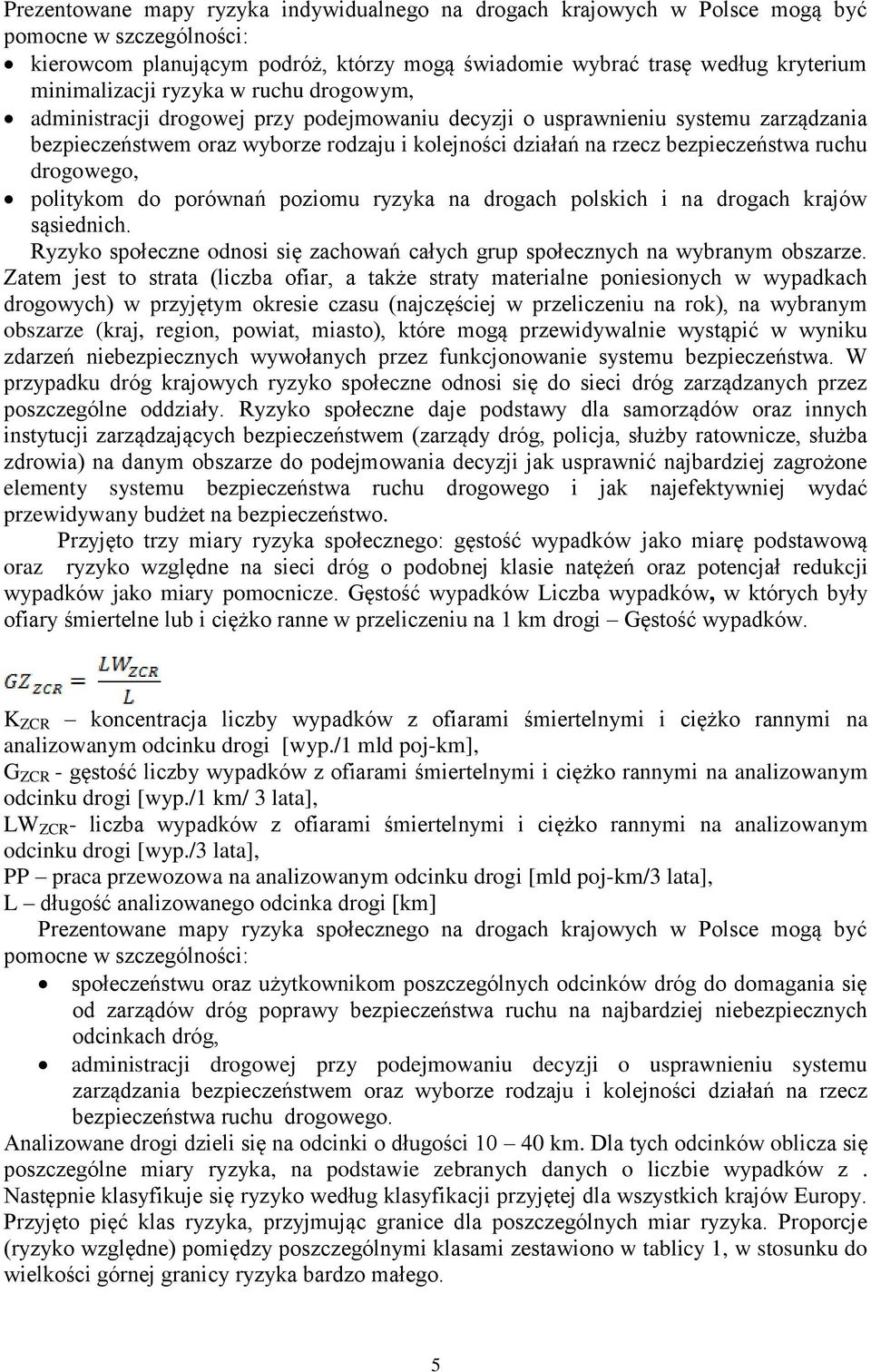 drogowego, politykom do porównań poziomu ryzyka na drogach polskich i na drogach krajów sąsiednich. Ryzyko społeczne odnosi się zachowań całych grup społecznych na wybranym obszarze.