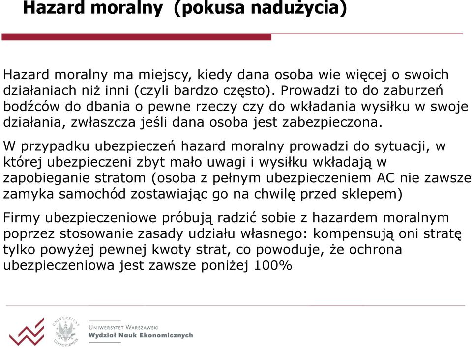 W przypadku ubezpieczeń hazard moralny prowadzi do sytuacji, w której ubezpieczeni zbyt mało uwagi i wysiłku wkładają w zapobieganie stratom (osoba z pełnym ubezpieczeniem AC nie zawsze