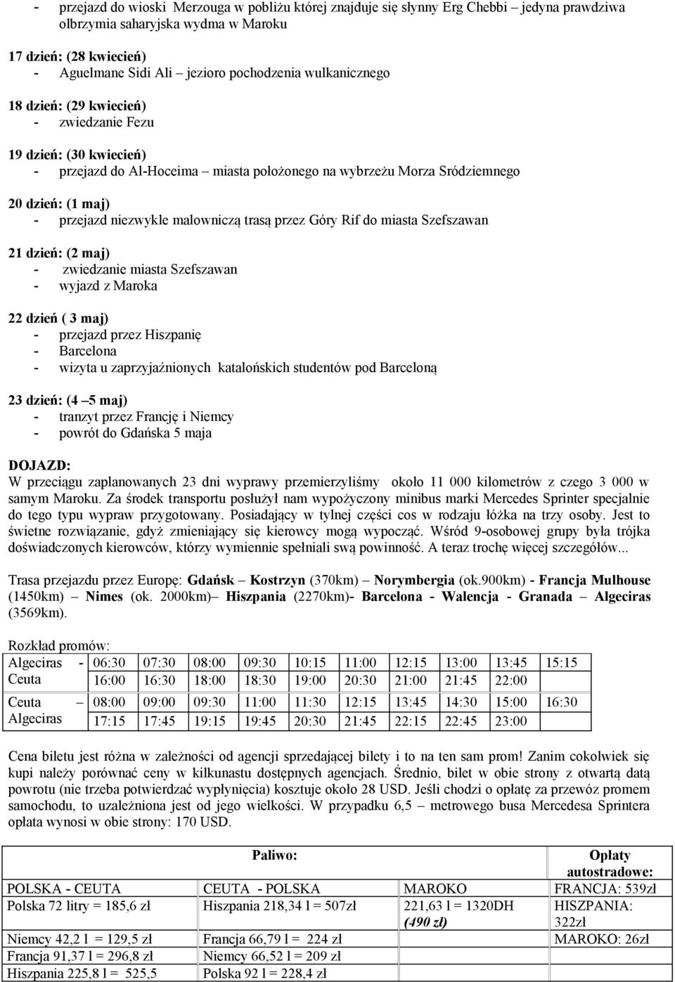 malowniczą trasą przez Góry Rif do miasta Szefszawan 21 dzień: (2 maj) - zwiedzanie miasta Szefszawan - wyjazd z Maroka 22 dzień ( 3 maj) - przejazd przez Hiszpanię - Barcelona - wizyta u