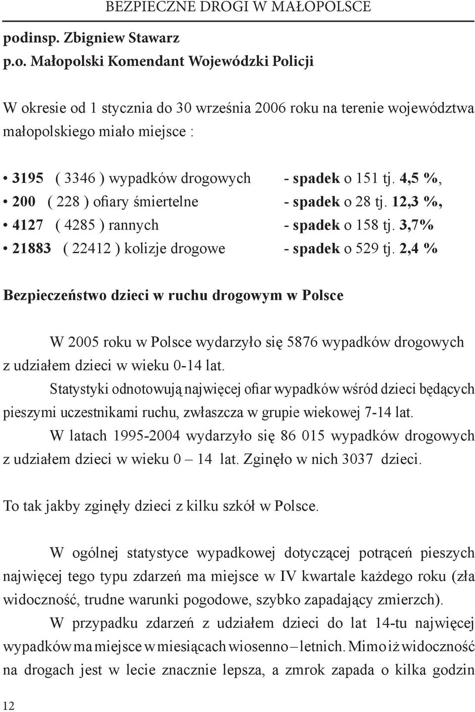 2,4 % Bezpieczeństwo dzieci w ruchu drogowym w Polsce W 2005 roku w Polsce wydarzyło się 5876 wypadków drogowych z udziałem dzieci w wieku 0-14 lat.