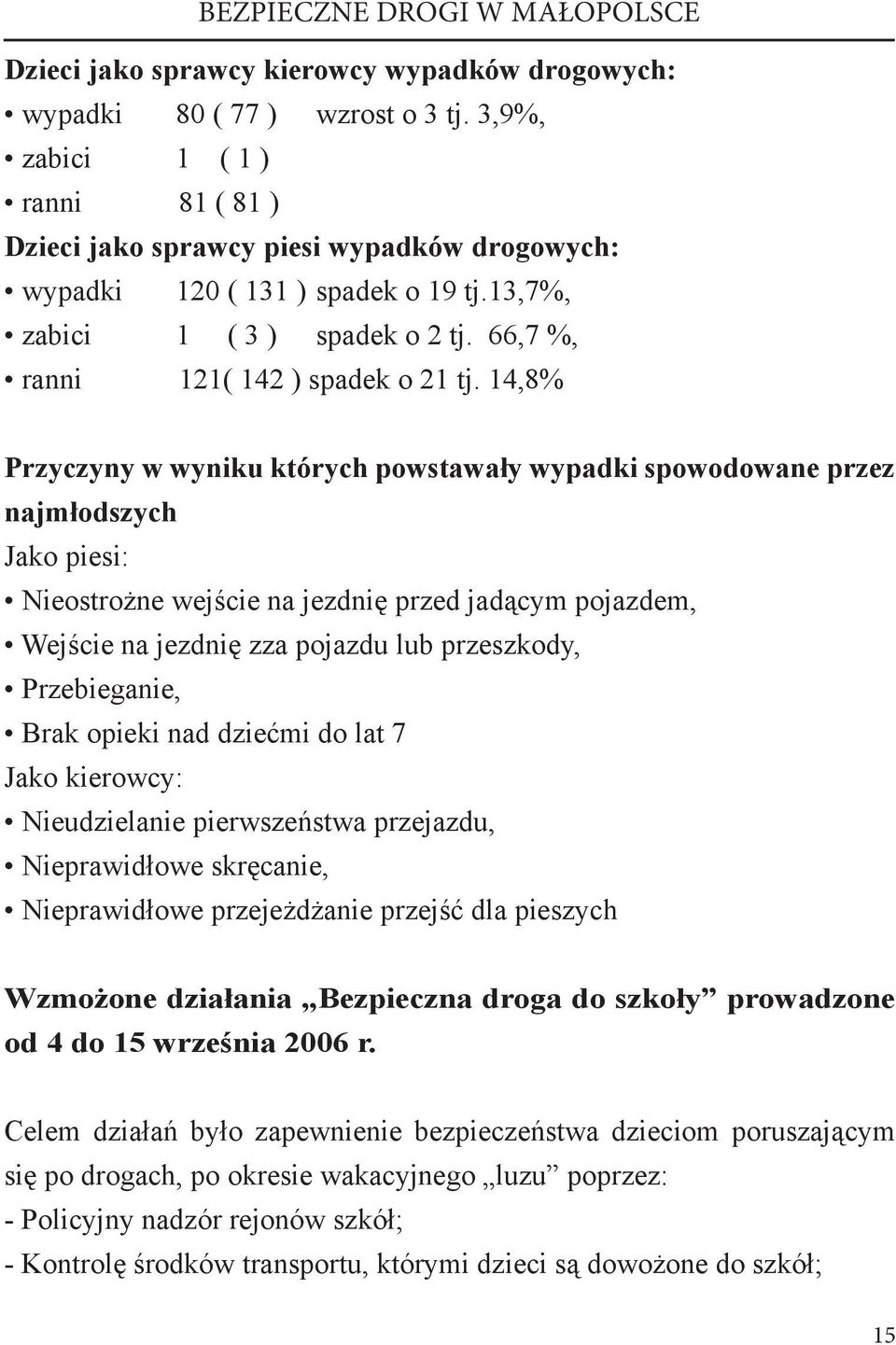 14,8% Przyczyny w wyniku których powstawały wypadki spowodowane przez najmłodszych Jako piesi: Nieostrożne wejście na jezdnię przed jadącym pojazdem, Wejście na jezdnię zza pojazdu lub przeszkody,