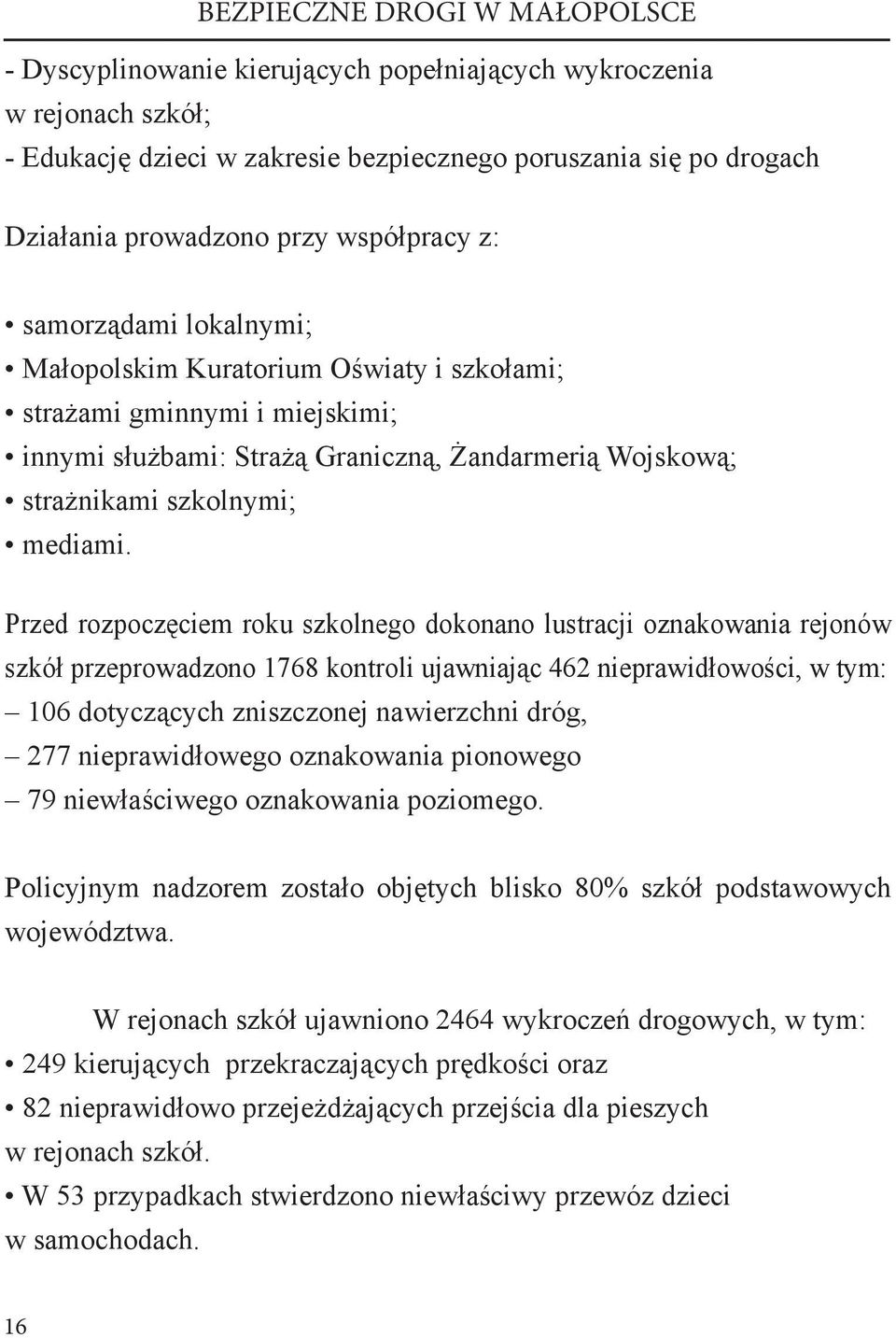 Przed rozpoczęciem roku szkolnego dokonano lustracji oznakowania rejonów szkół przeprowadzono 1768 kontroli ujawniając 462 nieprawidłowości, w tym: 106 dotyczących zniszczonej nawierzchni dróg, 277