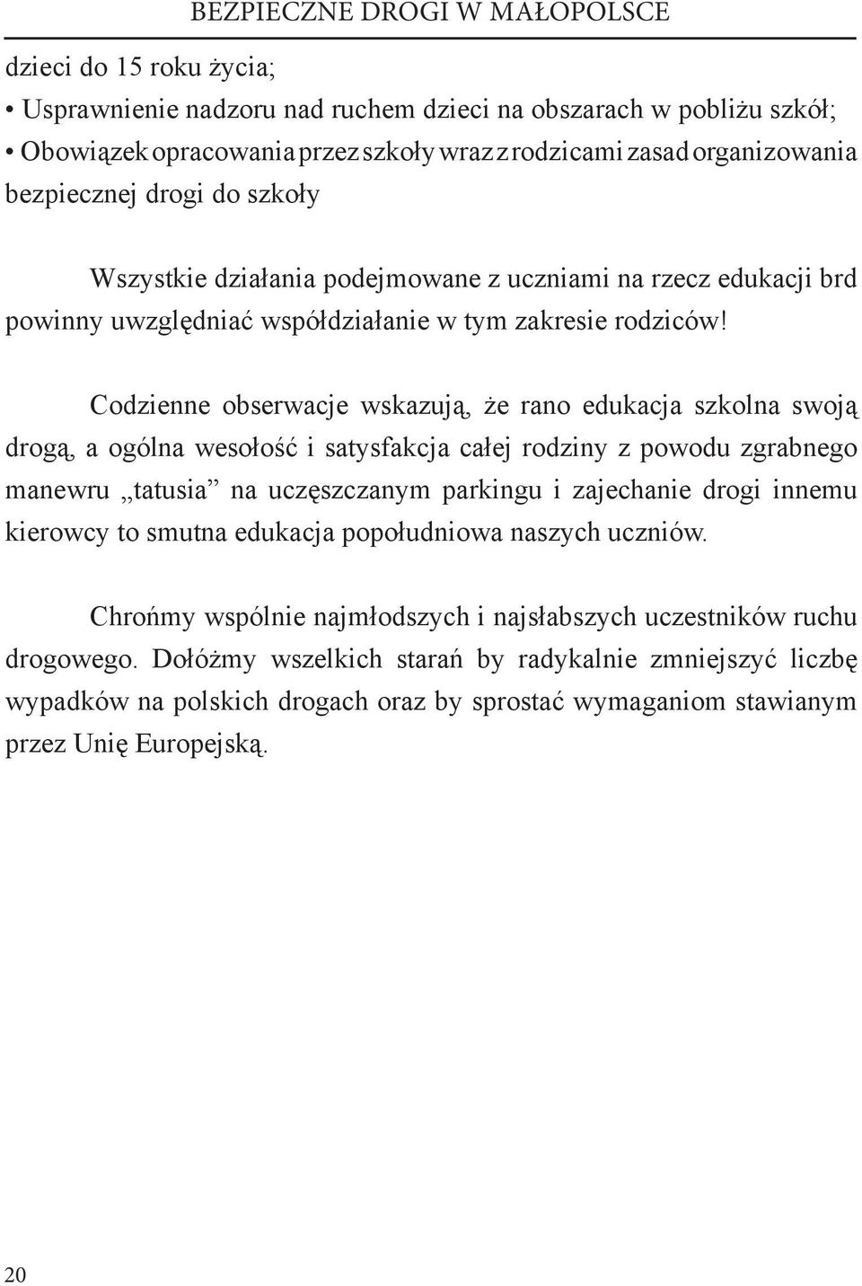 Codzienne obserwacje wskazują, że rano edukacja szkolna swoją drogą, a ogólna wesołość i satysfakcja całej rodziny z powodu zgrabnego manewru tatusia na uczęszczanym parkingu i zajechanie drogi