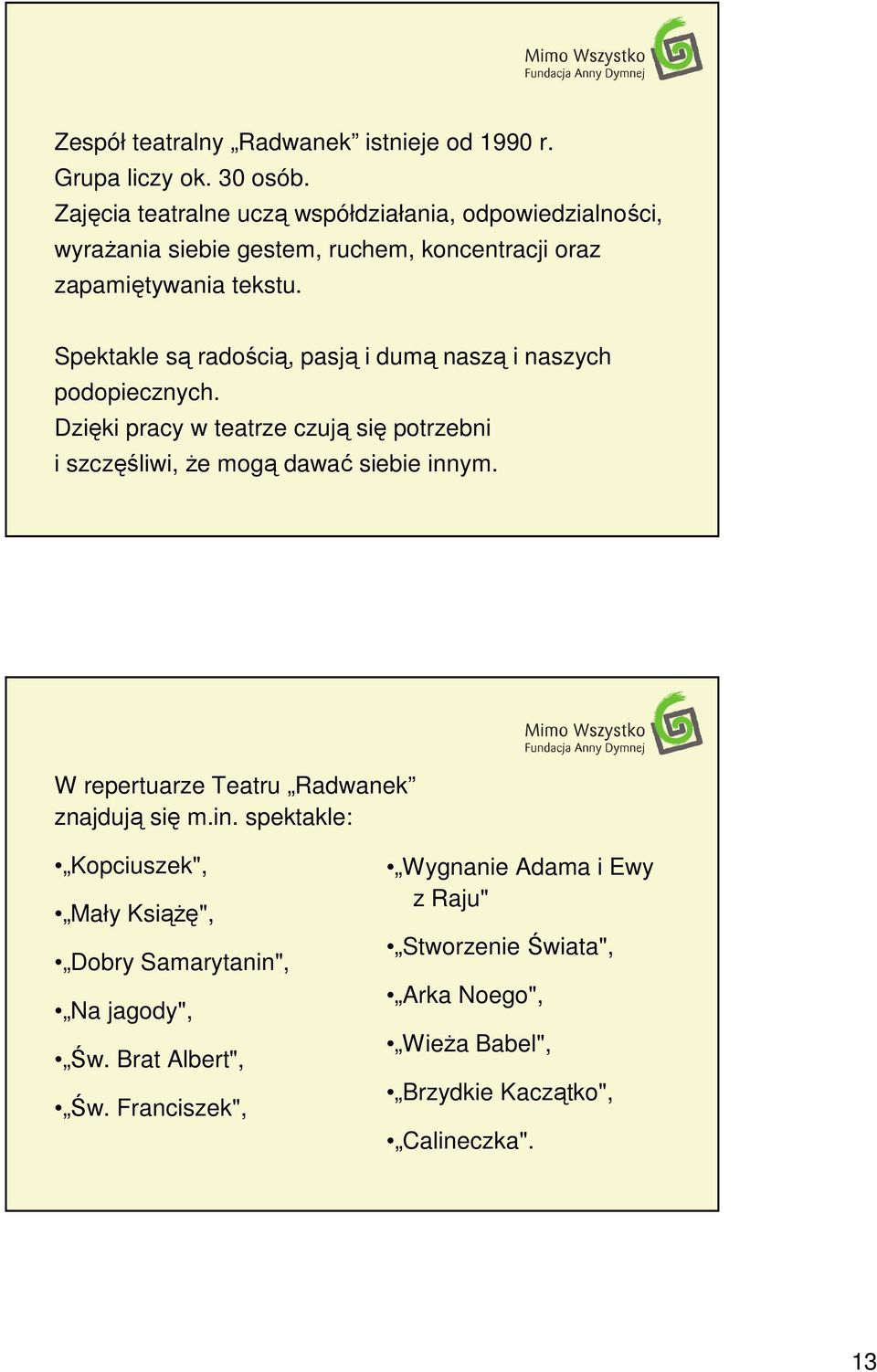 Spektakle są radością, pasją i dumą naszą i naszych podopiecznych. Dzięki pracy w teatrze czują się potrzebni i szczęśliwi, Ŝe mogą dawać siebie innym.