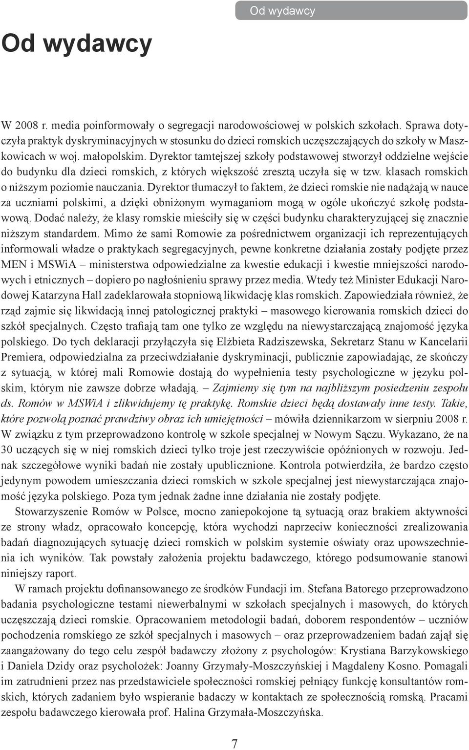 Dyrektor tamtejszej szkoły podstawowej stworzył oddzielne wejście do budynku dla dzieci romskich, z których większość zresztą uczyła się w tzw. klasach romskich o niższym poziomie nauczania.