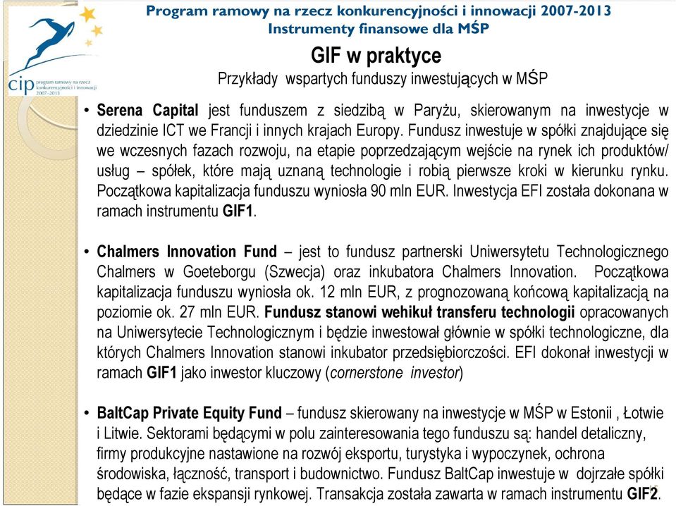 Fundusz inwestuje w spółki znajdujące się we wczesnych fazach rozwoju, na etapie poprzedzającym wejście na rynek ich produktów/ usług spółek, które mają uznaną technologie i robią pierwsze kroki w