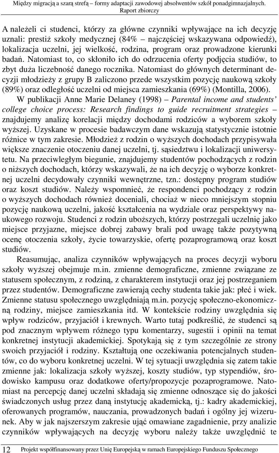 Natomiast do głównych determinant decyzji młodzieŝy z grupy B zaliczono przede wszystkim pozycję naukową szkoły (89%) oraz odległość uczelni od miejsca zamieszkania (69%) (Montilla, 2006).