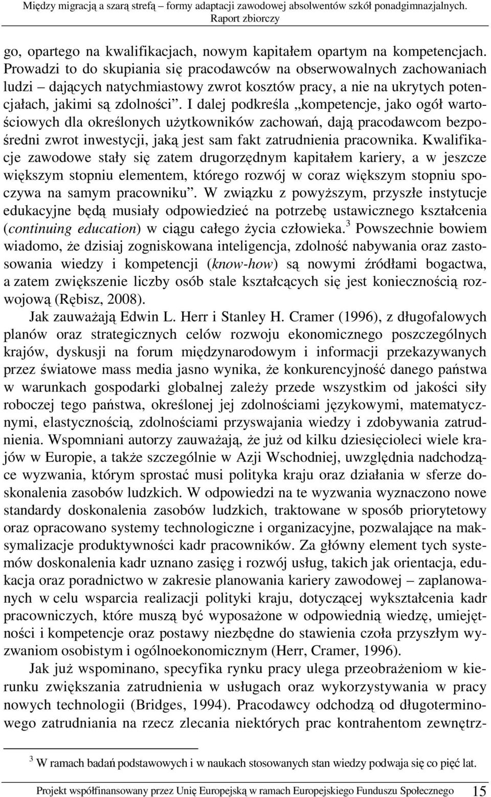 I dalej podkreśla kompetencje, jako ogół wartościowych dla określonych uŝytkowników zachowań, dają pracodawcom bezpośredni zwrot inwestycji, jaką jest sam fakt zatrudnienia pracownika.