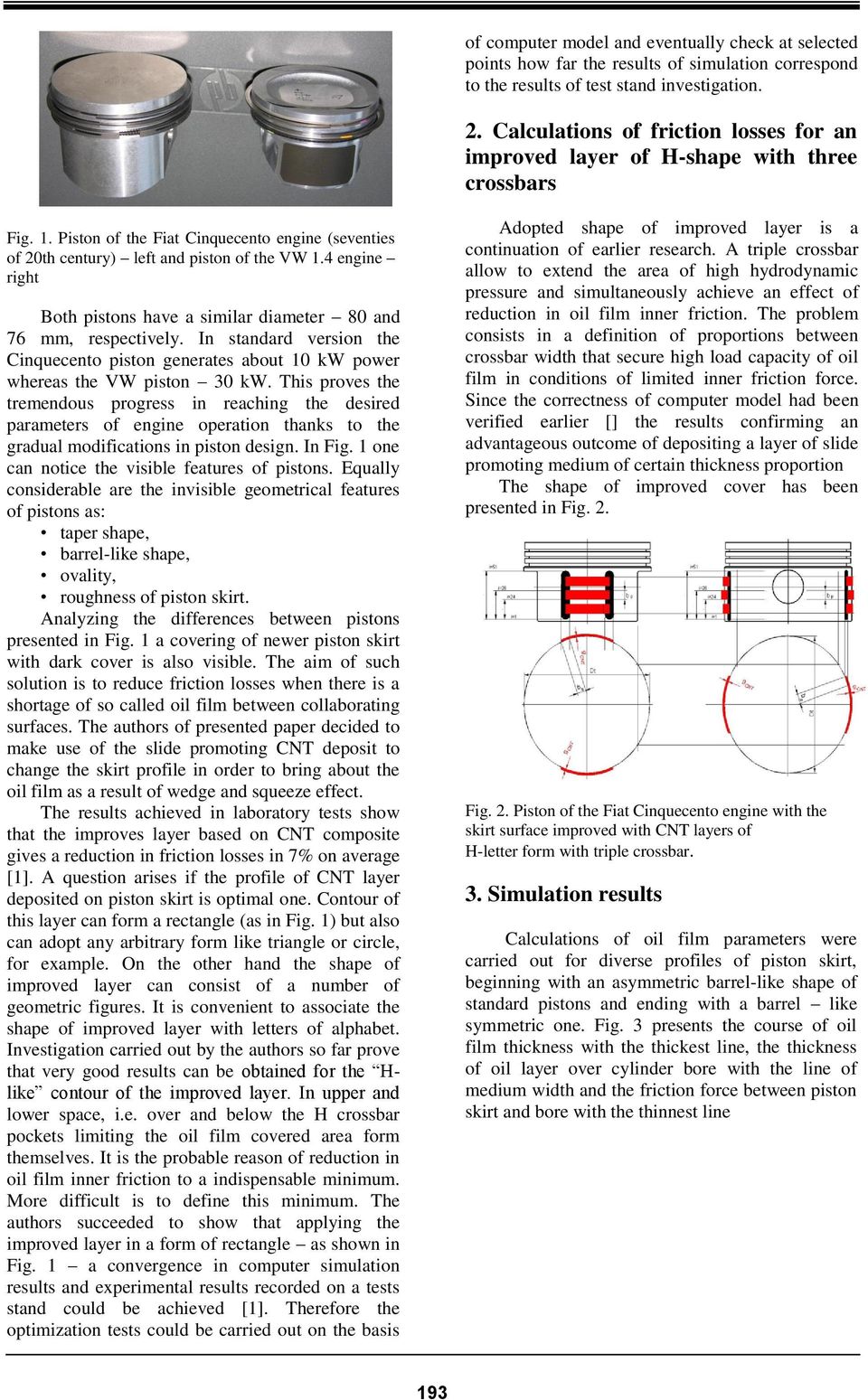 4 engine right Both pistons have a similar diameter 80 and 76 mm, respectively. In standard version the Cinquecento piston generates about 10 kw power whereas the VW piston 30 kw.