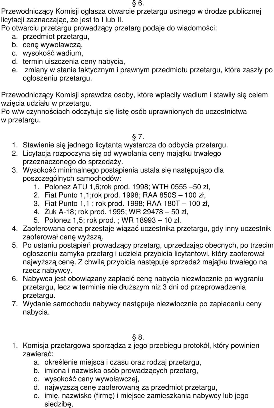 Przewodniczący Komisji sprawdza osoby, które wpłaciły wadium i stawiły się celem wzięcia udziału w przetargu. Po w/w czynnościach odczytuje się listę osób uprawnionych do uczestnictwa w przetargu. 7.