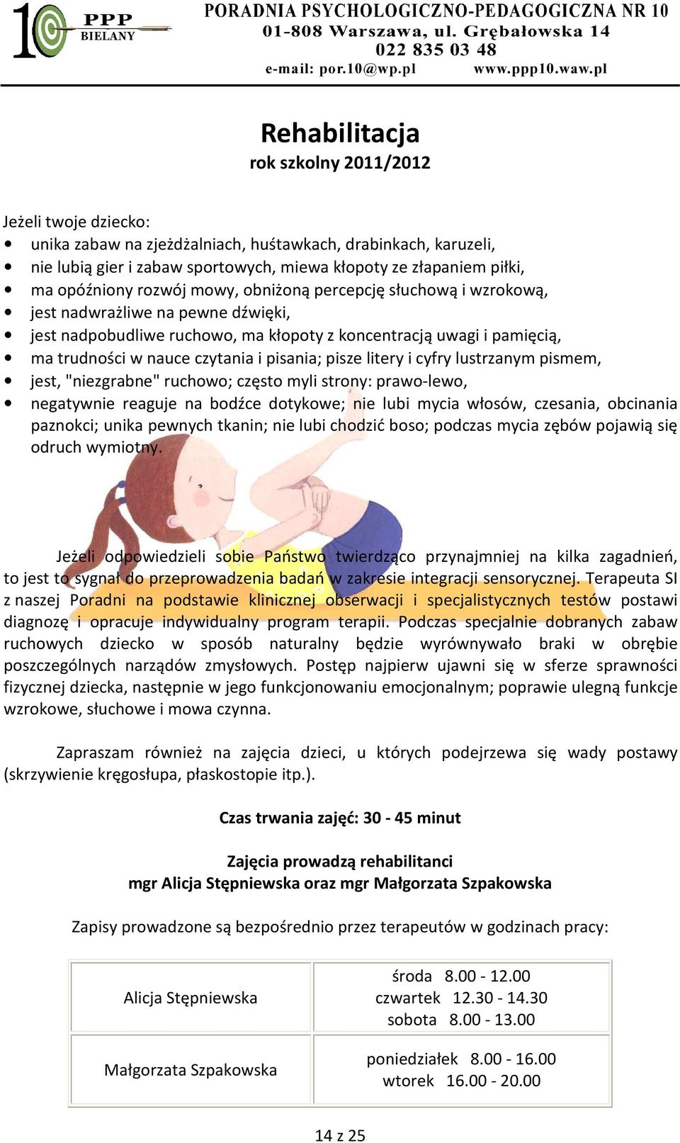 i pisania; pisze litery i cyfry lustrzanym pismem, jest, "niezgrabne" ruchowo; często myli strony: prawo-lewo, negatywnie reaguje na bodźce dotykowe; nie lubi mycia włosów, czesania, obcinania