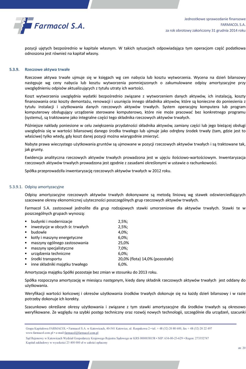 Wycena na dzień bilansowy następuje wg ceny nabycia lub kosztu wytworzenia pomniejszonych o zakumulowane odpisy amortyzacyjne przy uwzględnieniu odpisów aktualizujących z tytułu utraty ich wartości.