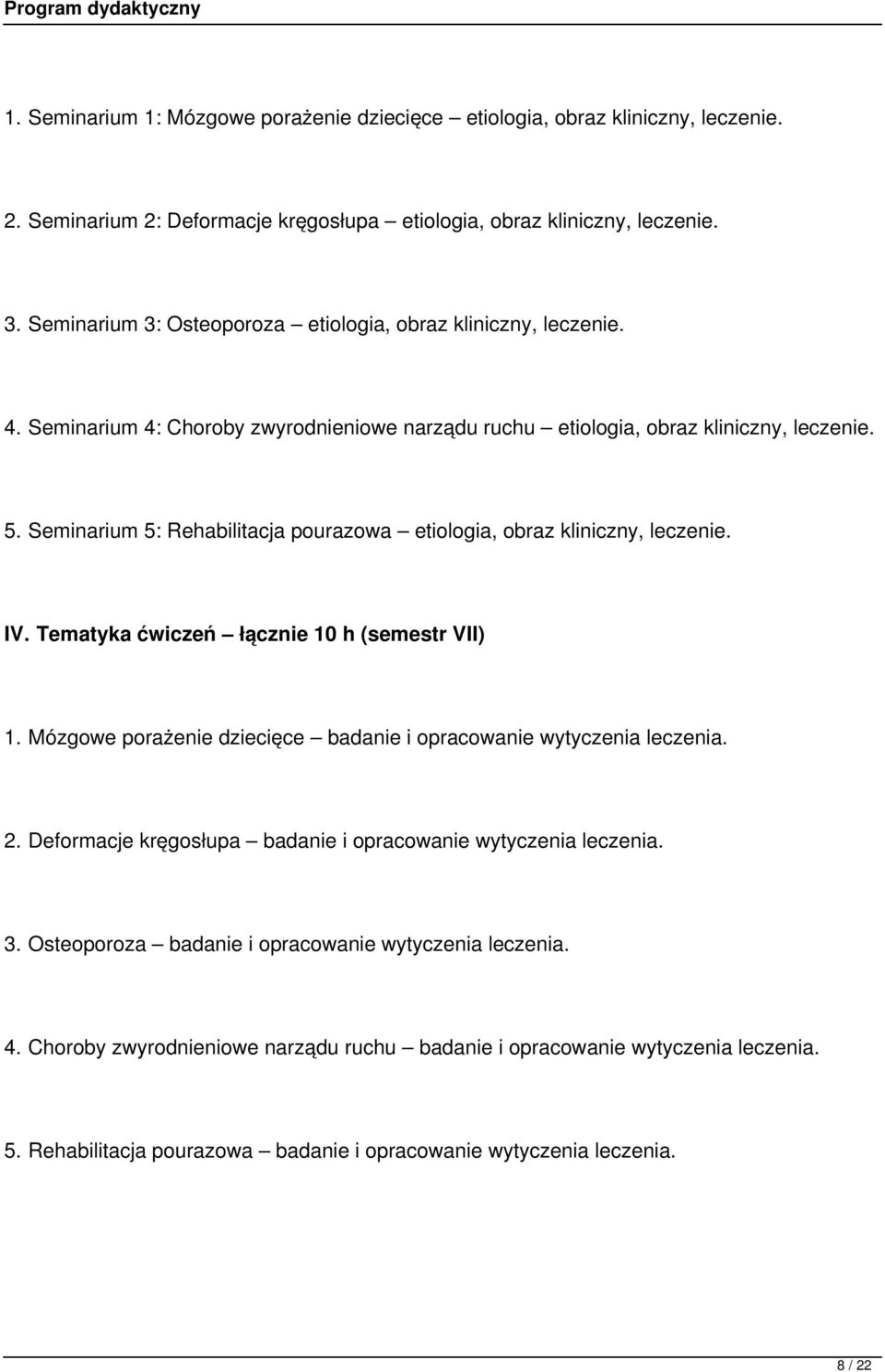 Seminarium 5: Rehabilitacja pourazowa etiologia, obraz kliniczny, leczenie. IV. Tematyka ćwiczeń łącznie 10 h (semestr VII) 1. Mózgowe porażenie dziecięce badanie i opracowanie wytyczenia leczenia. 2.