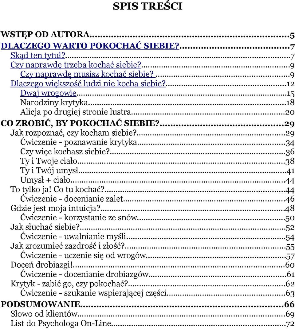 ...29 Ćwiczenie - poznawanie krytyka...34 Czy więc kochasz siebie?...36 Ty i Twoje ciało...38 Ty i Twój umysł...41 Umysł + ciało...44 To tylko ja! Co tu kochać?...44 Ćwiczenie - docenianie zalet.