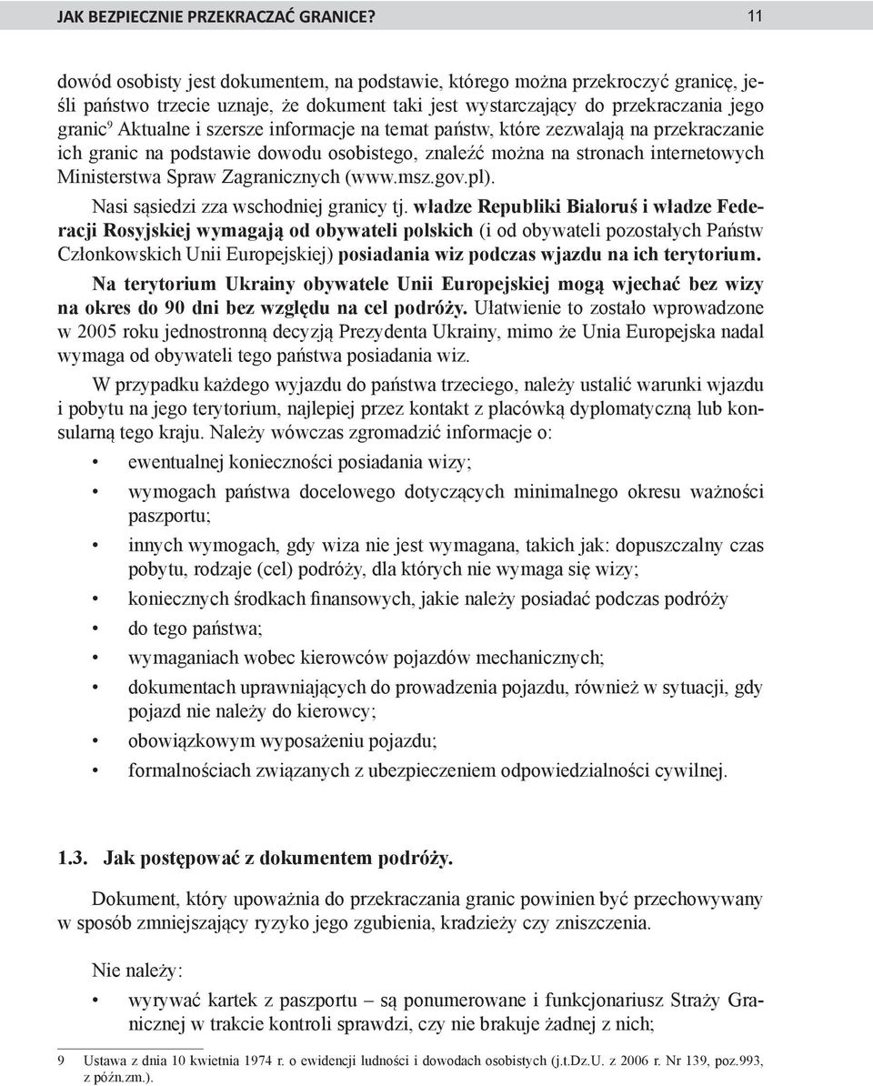 informacje na temat państw, które zezwalają na przekraczanie ich granic na podstawie dowodu osobistego, znaleźć można na stronach internetowych Ministerstwa Spraw Zagranicznych (www.msz.gov.pl).